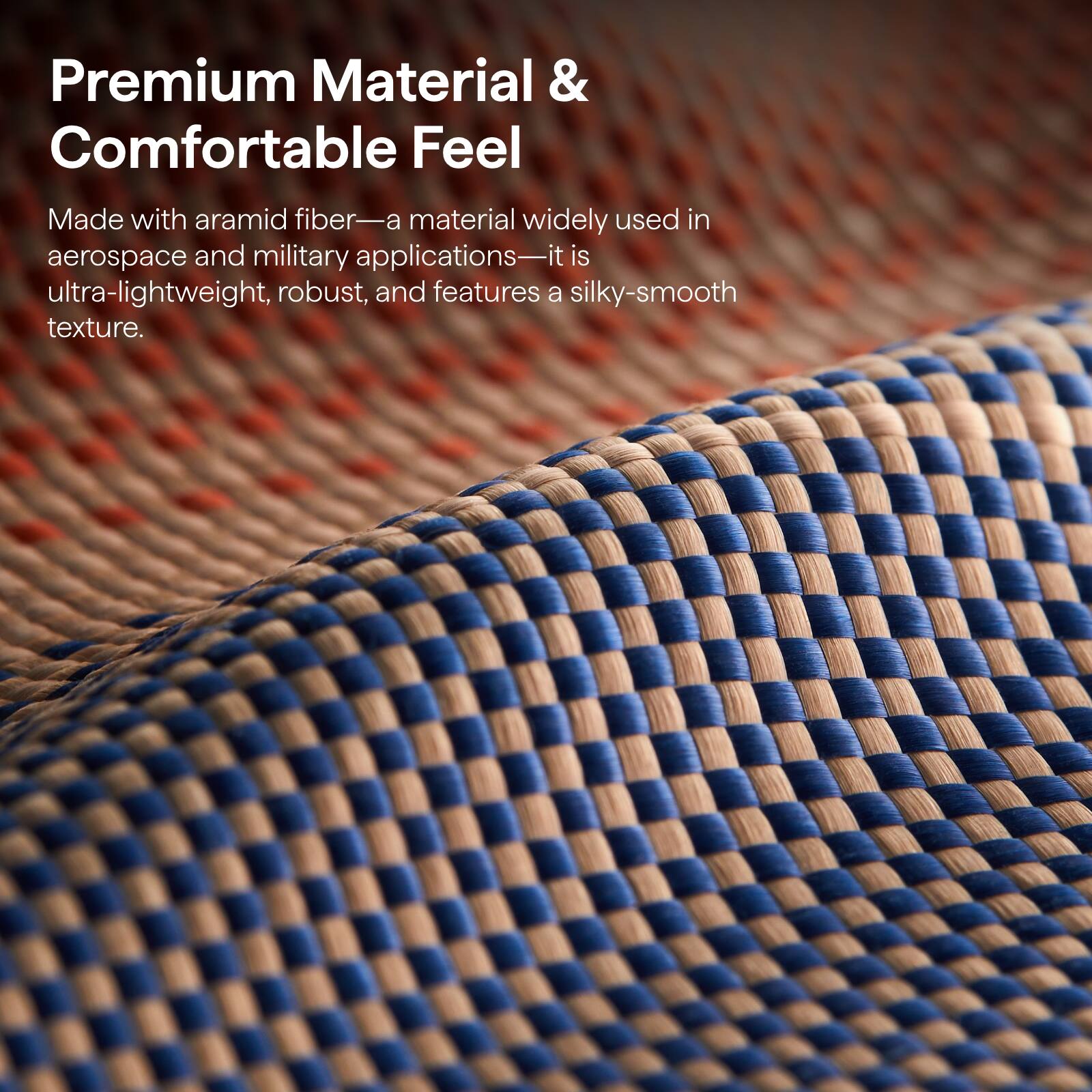 Premium Material & Comfortable Feel

Made with aramid fiber—a material widely used in aerospace and military applications—it is ultra-lightweight, robust, and features a silky-smooth texture.