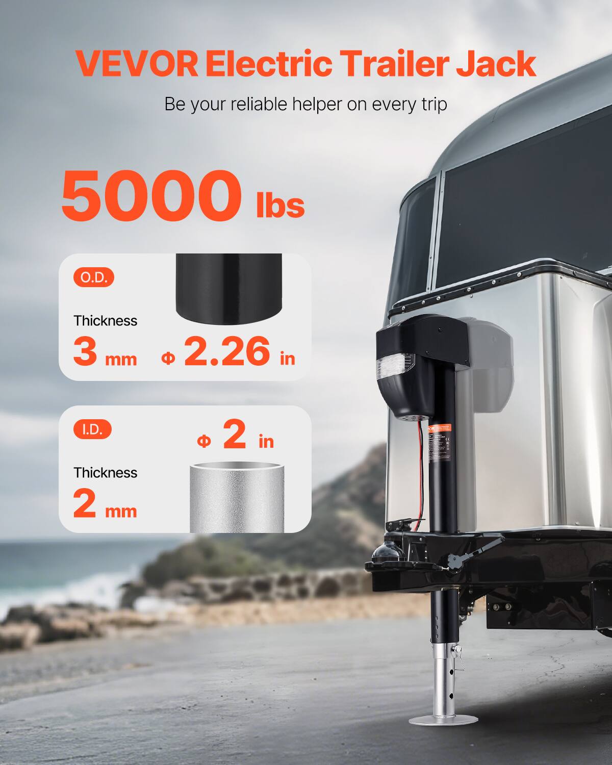 VEVOR Electric Trailer Jack  
Be your reliable helper on every trip  

5000 lbs  

O.D.  
Thickness 3 mm  
Ø 2.26 in  

I.D.  
Thickness 2 mm  
Ø 2 in