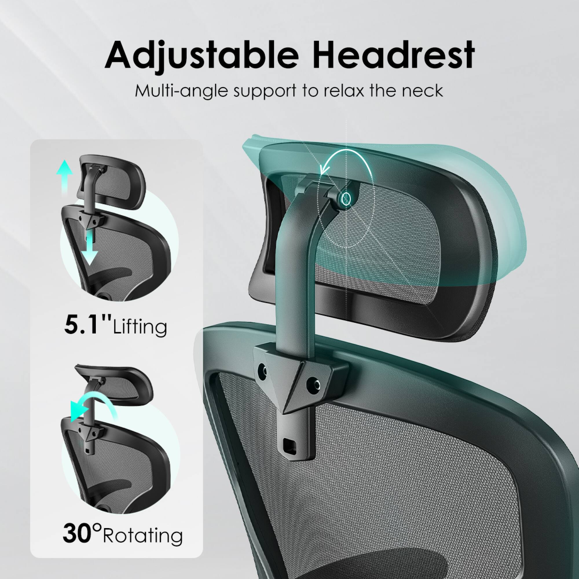 Adjustable Headrest  
Multi-angle support to relax the neck  

5.1" Lifting  
30° Rotating