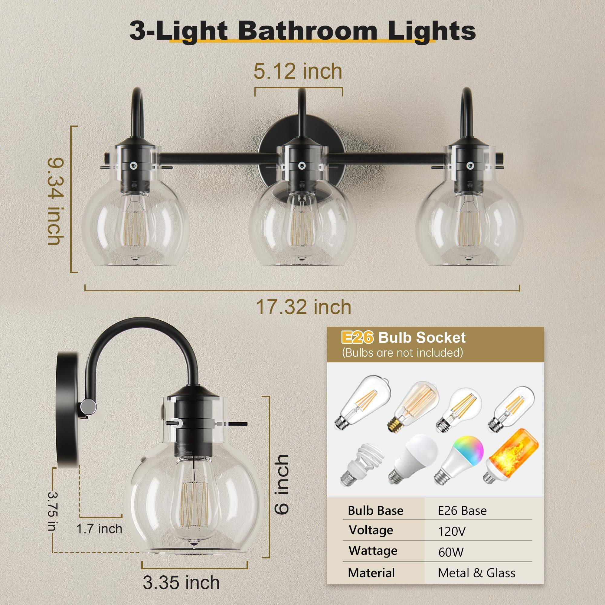 3-Light Bathroom Lights

- 5.12 inch
- 9.34 inch
- 17.32 inch

E26 Bulb Socket (Bulbs are not included)

- 3.75 inch
- 1.7 inch
- 3.35 inch
- 6 inch

Bulb Base: E26 Base
Voltage: 120V
Wattage: 60W
Material: Metal & Glass