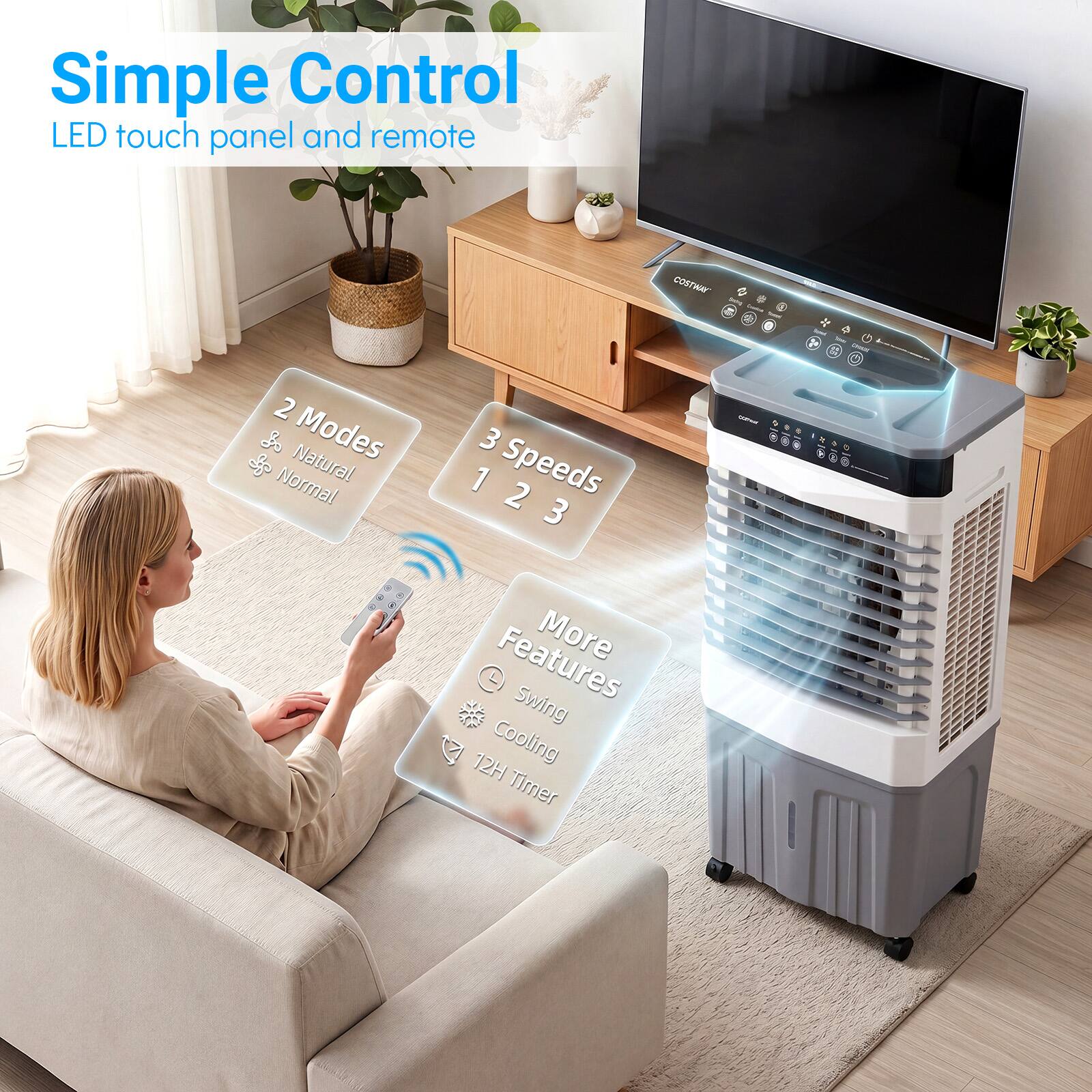 Simple Control  
LED touch panel and remote  

2 Modes  
Natural  
Normal  

3 Speeds  
1 2 3  

More Features  
Swing  
Cooling  
12H Timer
