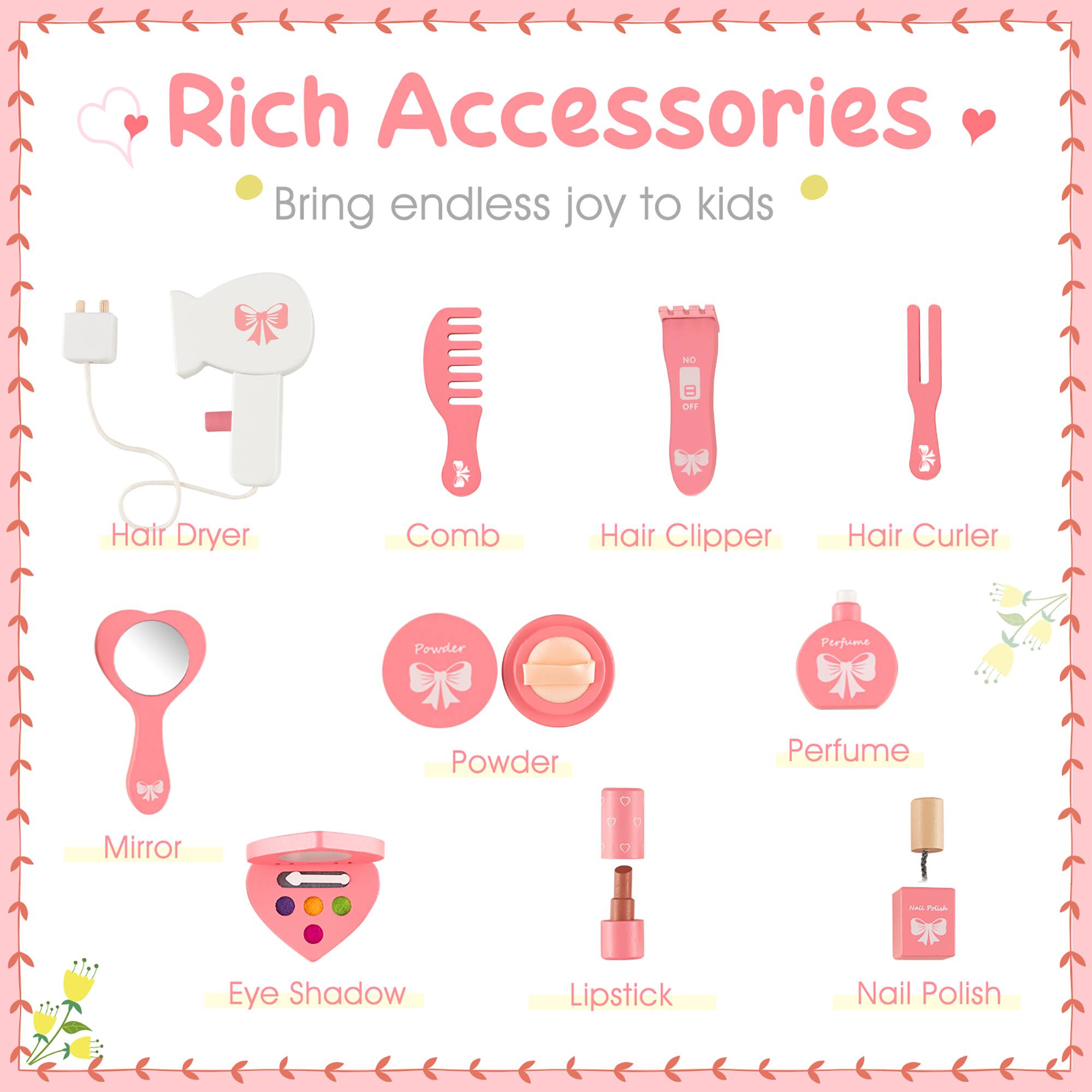 Rich Accessories  
Bring endless joy to kids  

- Hair Dryer  
- Comb  
- Hair Clipper  
- Hair Curler  
- Mirror  
- Powder  
- Perfume  
- Eye Shadow  
- Lipstick  
- Nail Polish
