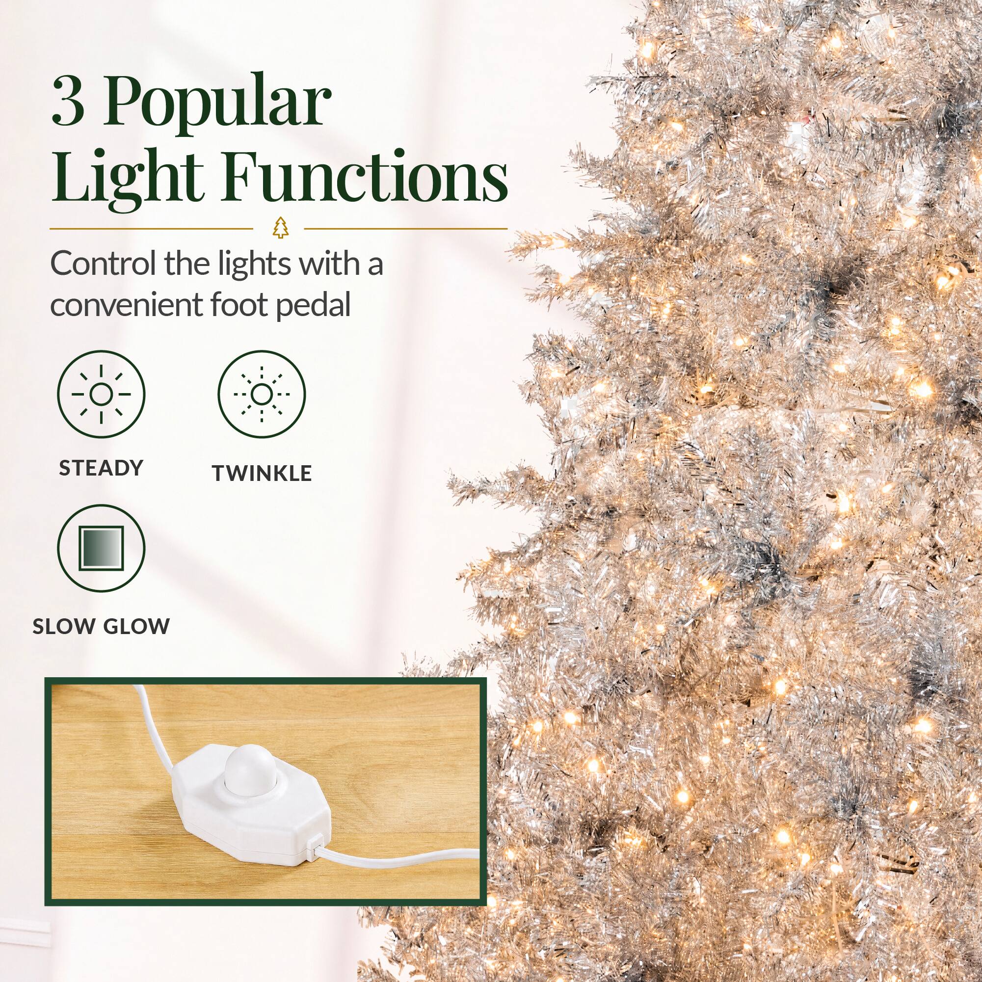 3 Popular Light Functions  
Control the lights with a convenient foot pedal  
STEADY  
TWINKLE  
SLOW GLOW