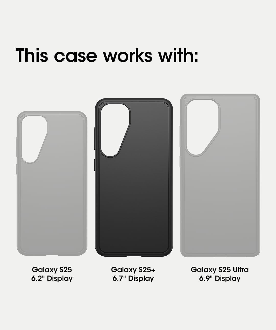 This case works with:

- Galaxy S25 6.2" Display
- Galaxy S25+ 6.7" Display
- Galaxy S25 Ultra 6.9" Display