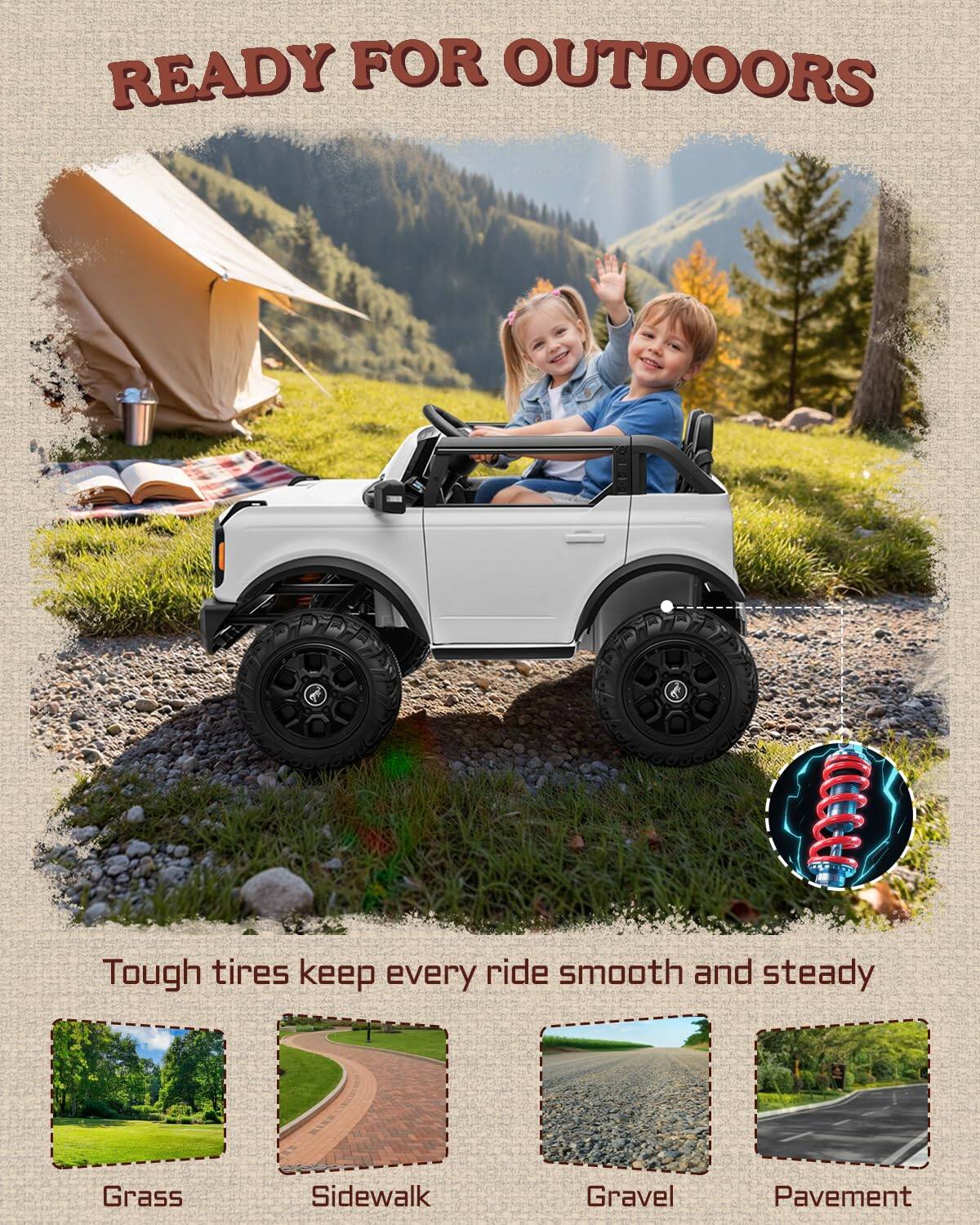 READY FOR OUTDOORS

Tough tires keep every ride smooth and steady

Grass  
Sidewalk  
Gravel  
Pavement