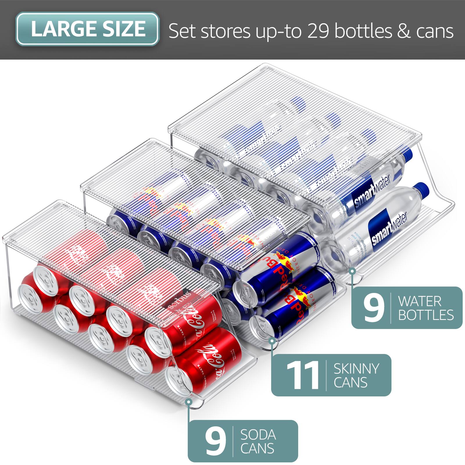 LARGE SIZE  
Set stores up-to 29 bottles & cans  

9 WATER BOTTLES  
11 SKINNY CANS  
9 SODA CANS