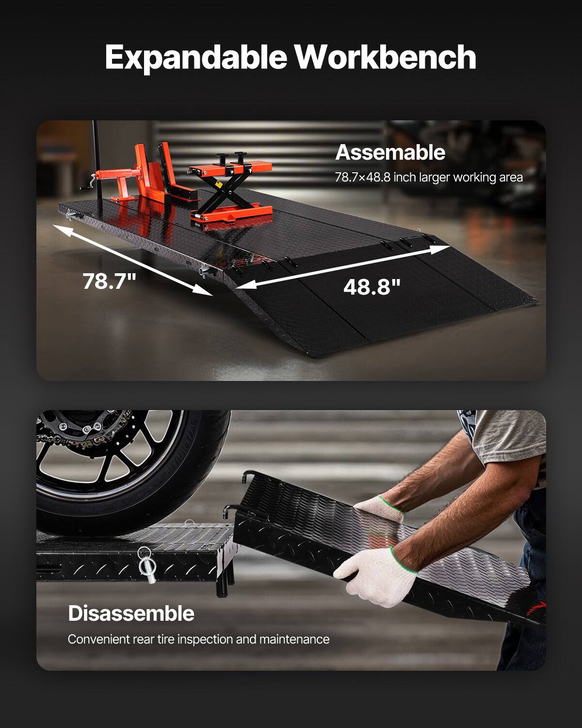 Expandable Workbench  
Assembleable  
78.7x48.8 inch larger working area  
78.7" 48.8"  
Disassemble  
Convenient rear tire inspection and maintenance