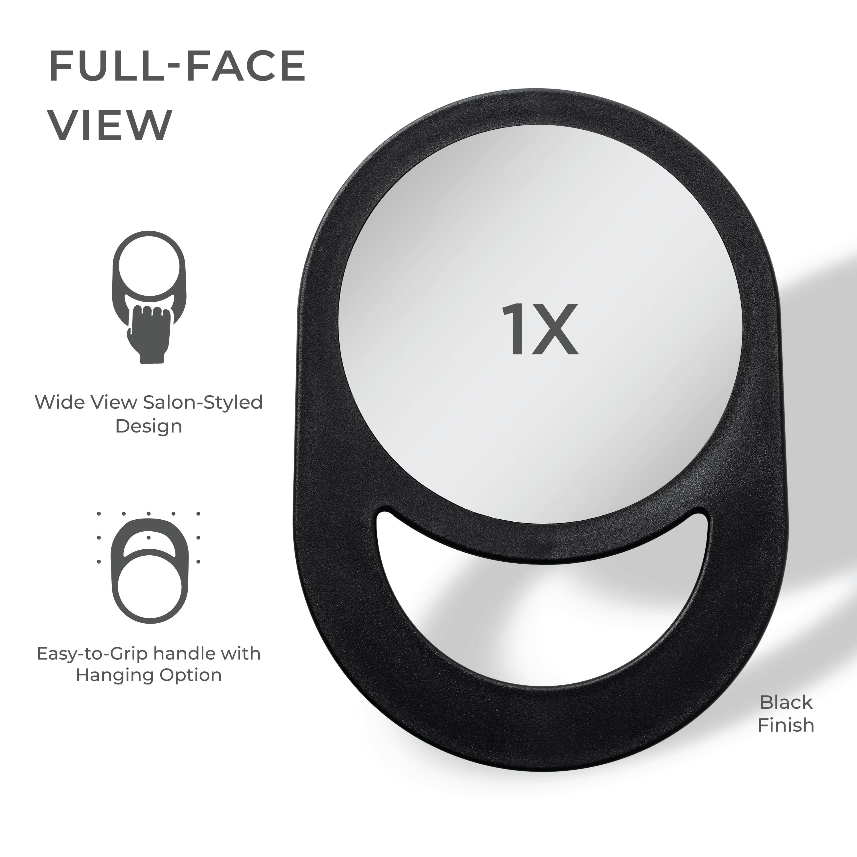 FULL-FACE VIEW

1X

Wide View Salon-Styled Design

Easy-to-Grip handle with Hanging Option

Black Finish