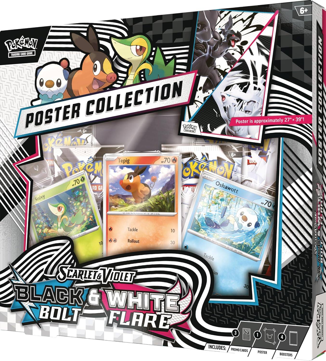 6+ Pokémon Trading Card Game Poster Collection  
Poster is approximately 27" x 39"!  

6+ IRASIC Tepig KP w70 DAI Poken GREMON! BASIC .70 Oshawott RD GA Snivy 70 NC 504 Jra Pu KTLK WE  

COLLECTION POSTER  
Tackle 10  
Rollout 30 10 Tackle SCARLET un VIOLET 30 BLACK & WHITE BOLT FLARE 3  

INCLUDES: PROMO CARDS  
1 POSTER  
4 BOOSTERS