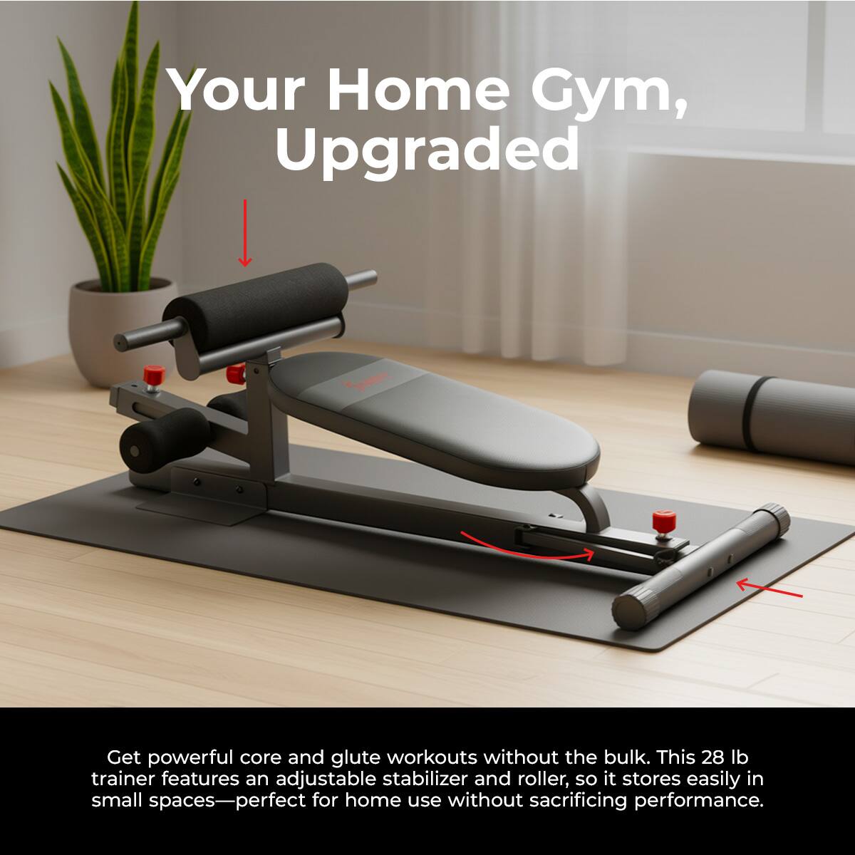 Your Home Gym, Upgraded

Get powerful core and glute workouts without the bulk. This 28 lb trainer features an adjustable stabilizer and roller, so it stores easily in small spaces—perfect for home use without sacrificing performance.