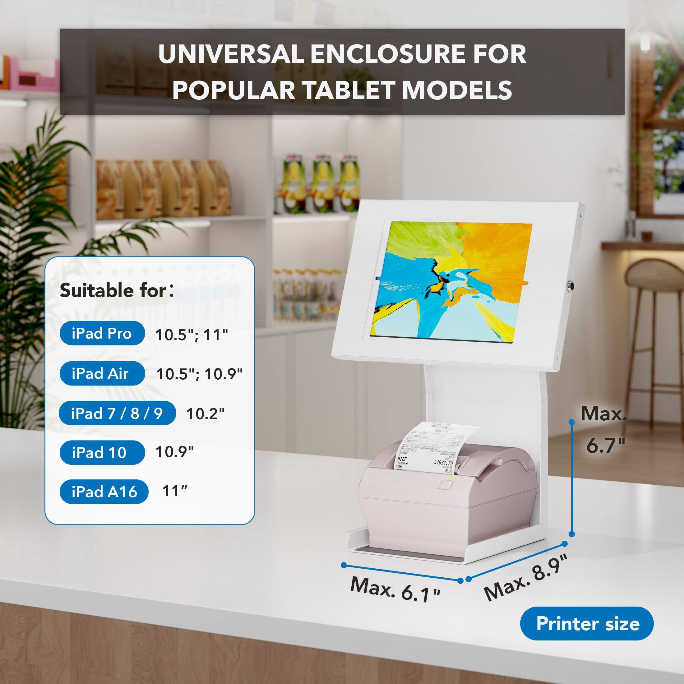 UNIVERSAL ENCLOSURE FOR POPULAR TABLET MODELS

Suitable for:
- iPad Pro 10.5"; 11"
- iPad Air 10.5"; 10.9"
- iPad 7 / 8 / 9 10.2"
- iPad 10 10.9"
- iPad A16 11"

Max. 6.7"
Max. 6.1"
Max. 8.9"

Printer size