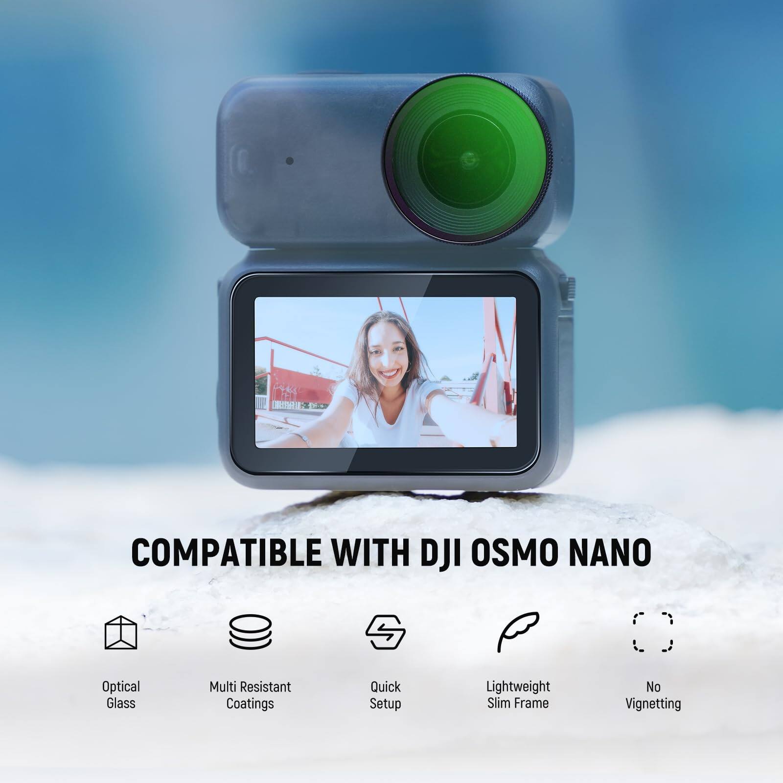 COMPATIBLE WITH DJI OSMO NANO  
Optical Glass  
Multi Resistant Coatings  
Quick Setup  
Lightweight Slim Frame  
No Vignetting