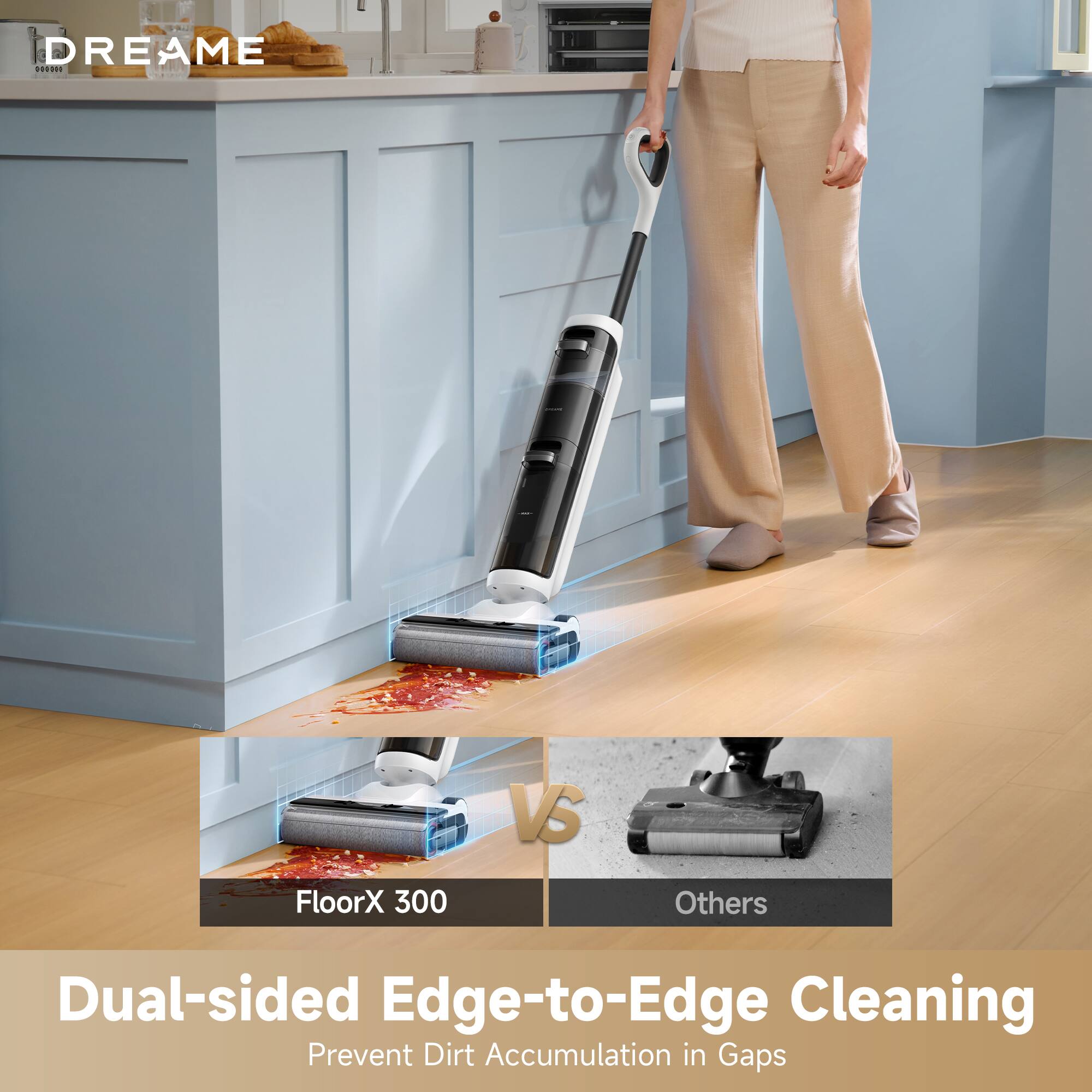 DREAME .**** VS FloorX 300 Others Dual-sided Edge-to-Edge Cleaning Prevent Dirt Accumulation in Gaps