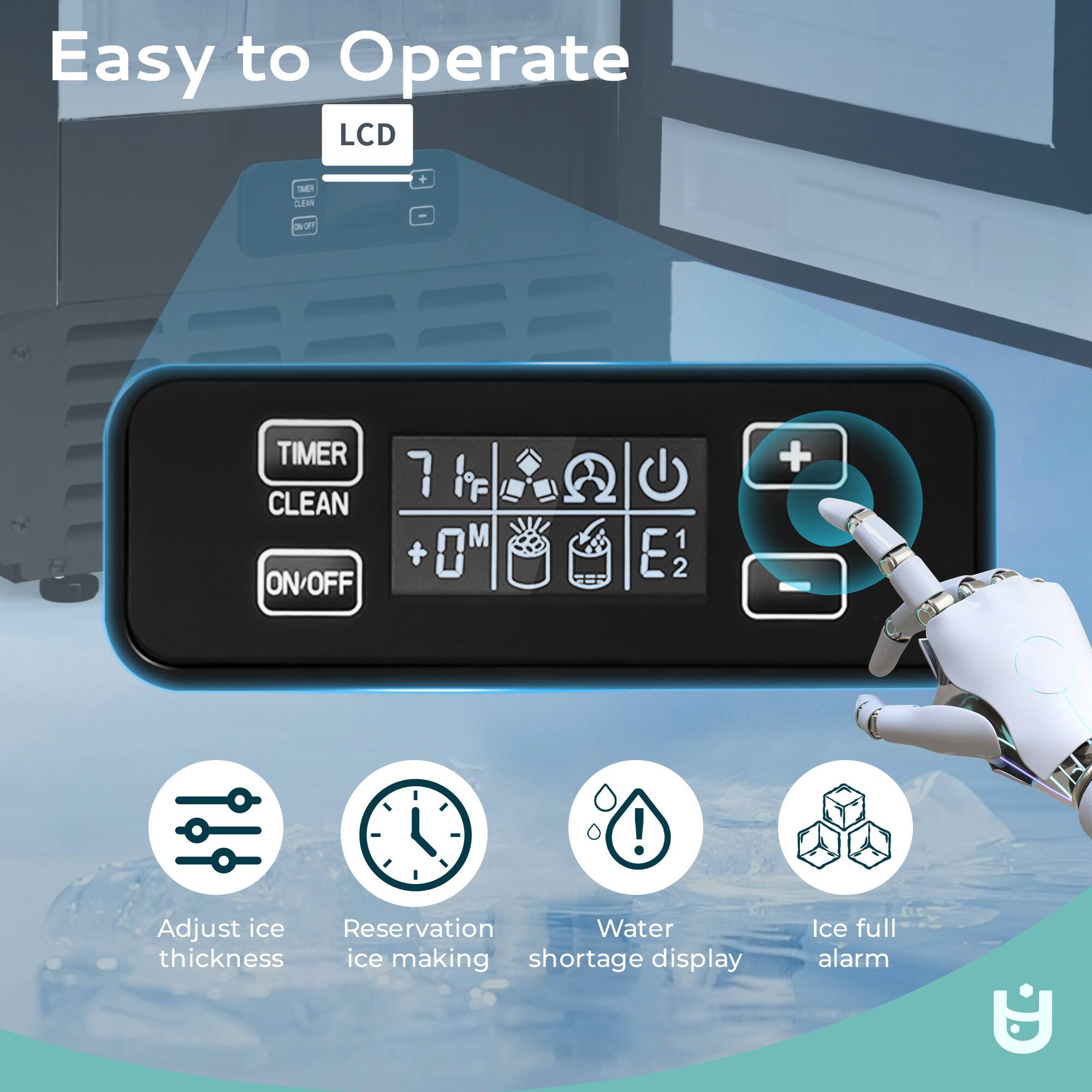 Easy to Operate LCD TEP A + 0 NOT TIMER CLEAN ON/OFF 7 71 iF M + 0 1 E 2 + ! Adjust ice Reservation Water thickness ice making shortage display Ice full alarm