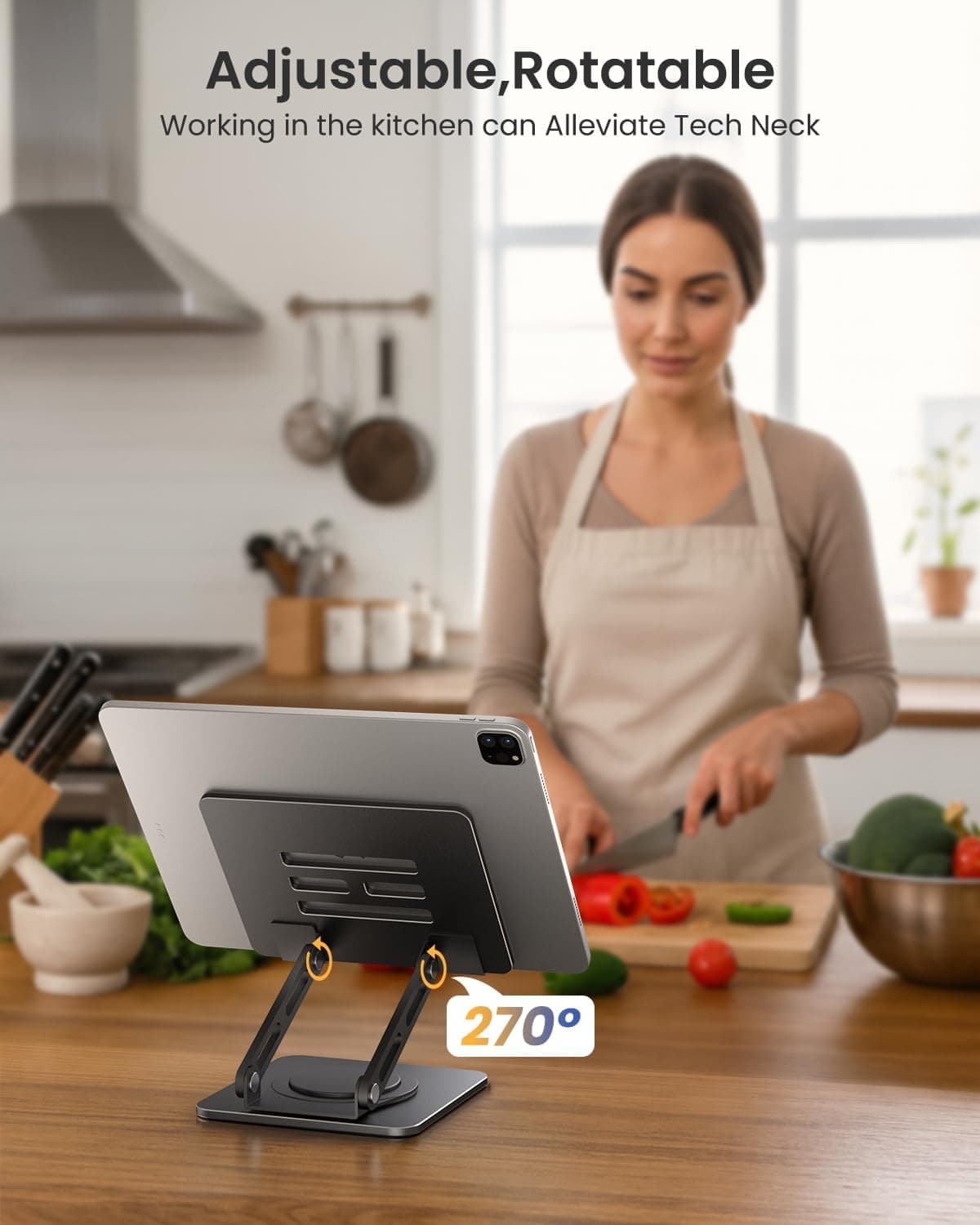 Adjustable, Rotatable  
Working in the kitchen can Alleviate Tech Neck  
270°