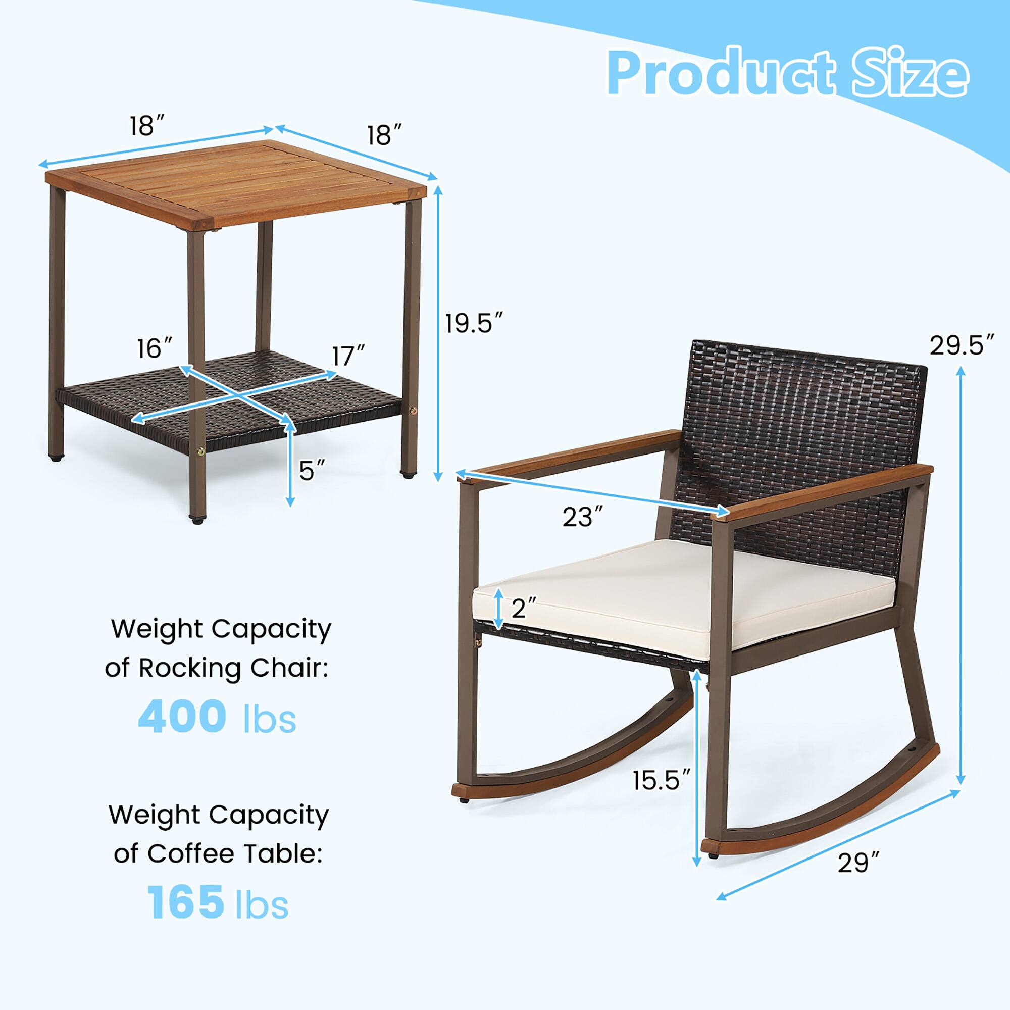 Product Size

- Table: 18" x 18" x 19.5" (height)
- Shelf: 16" x 17" x 5" (height)
- Rocking Chair: 23" x 15.5" x 29" (width x depth x height)
- Backrest height: 29.5"

Weight Capacity:
- Rocking Chair: 400 lbs
- Coffee Table: 165 lbs