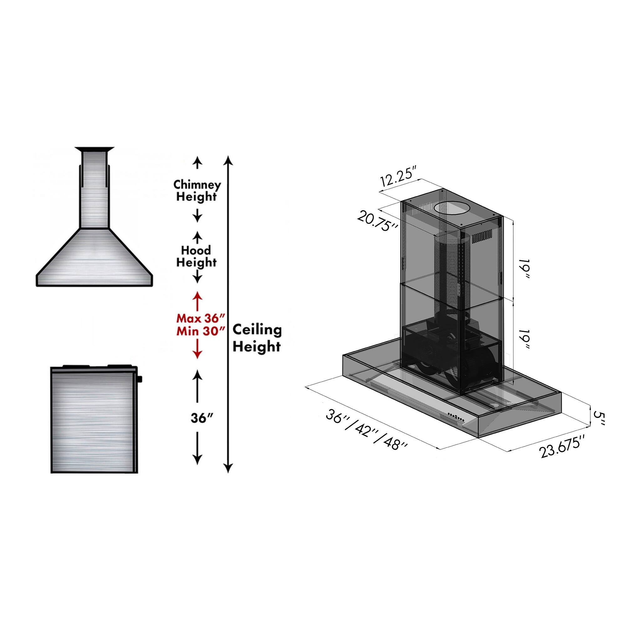 Chimney Height: 12.25"  
Hood Height: 20.75"  
Max 36" Min 30"  
Ceiling Height: 19" 36" 36" / 36"/42"/48" 42" / 48"  
Width: 5"  
Depth: 23.675"