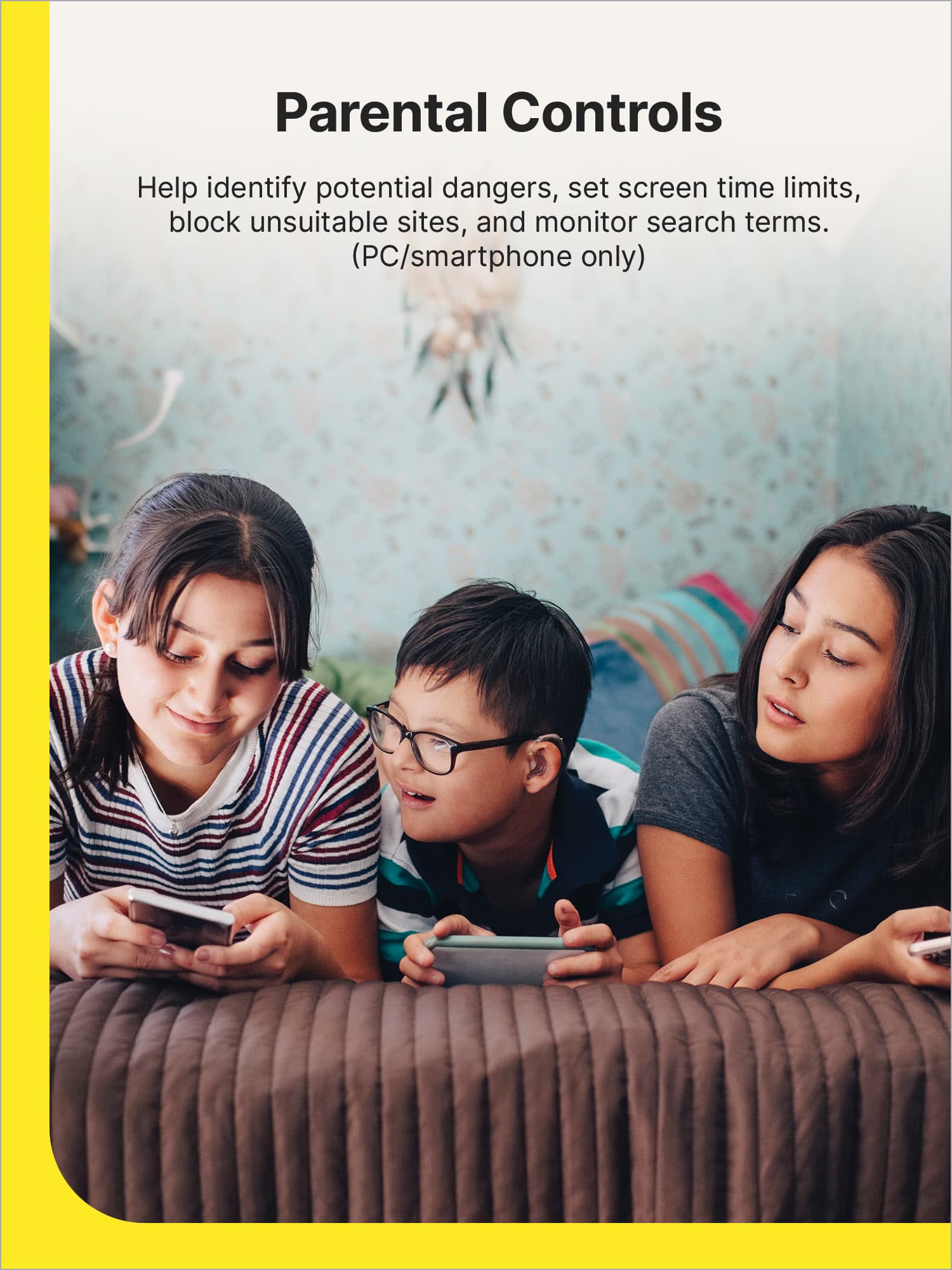 Parental Controls Help Identify Potential Dangers, Set Screen Time Limits, Block Unsuitable Sites, and Monitor Search Terms (PC/smartphone only).