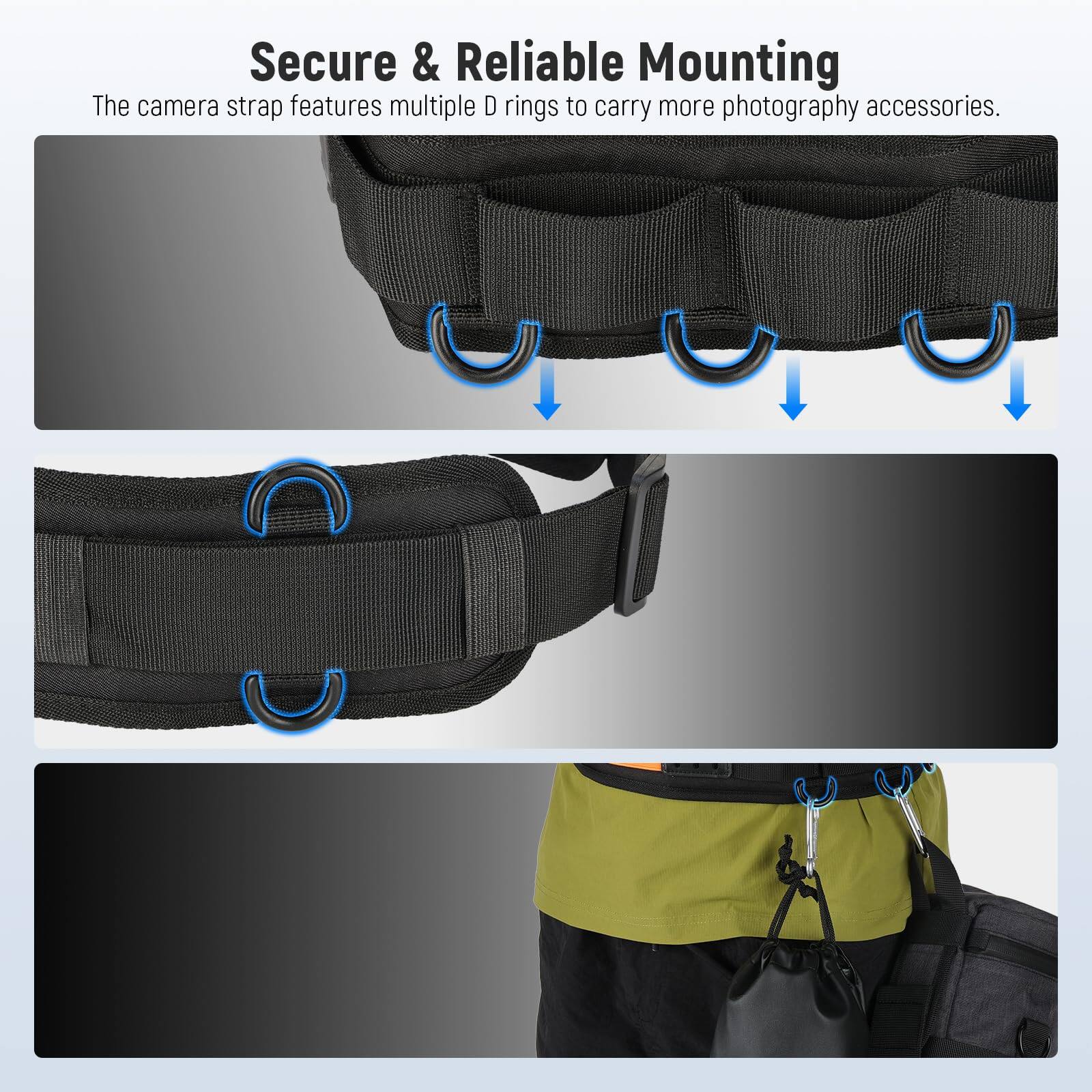 Secure & Reliable Mounting  
The camera strap features multiple D rings to carry more photography accessories.