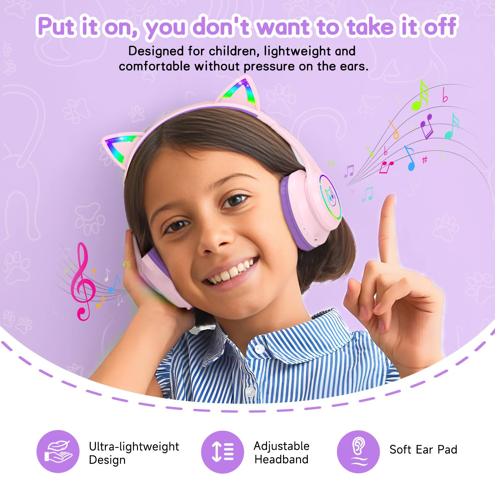 Put it on, you don't want to take it off  
Designed for children, lightweight and comfortable without pressure on the ears.  
Ultra-lightweight Design  
Adjustable Headband  
Soft Ear Pad