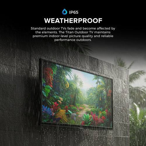 IP65 WEATHERPROOF

Standard outdoor TVs fade and become affected by the elements. The Titan Outdoor TV maintains premium indoor-level picture quality and reliable performance outdoors.