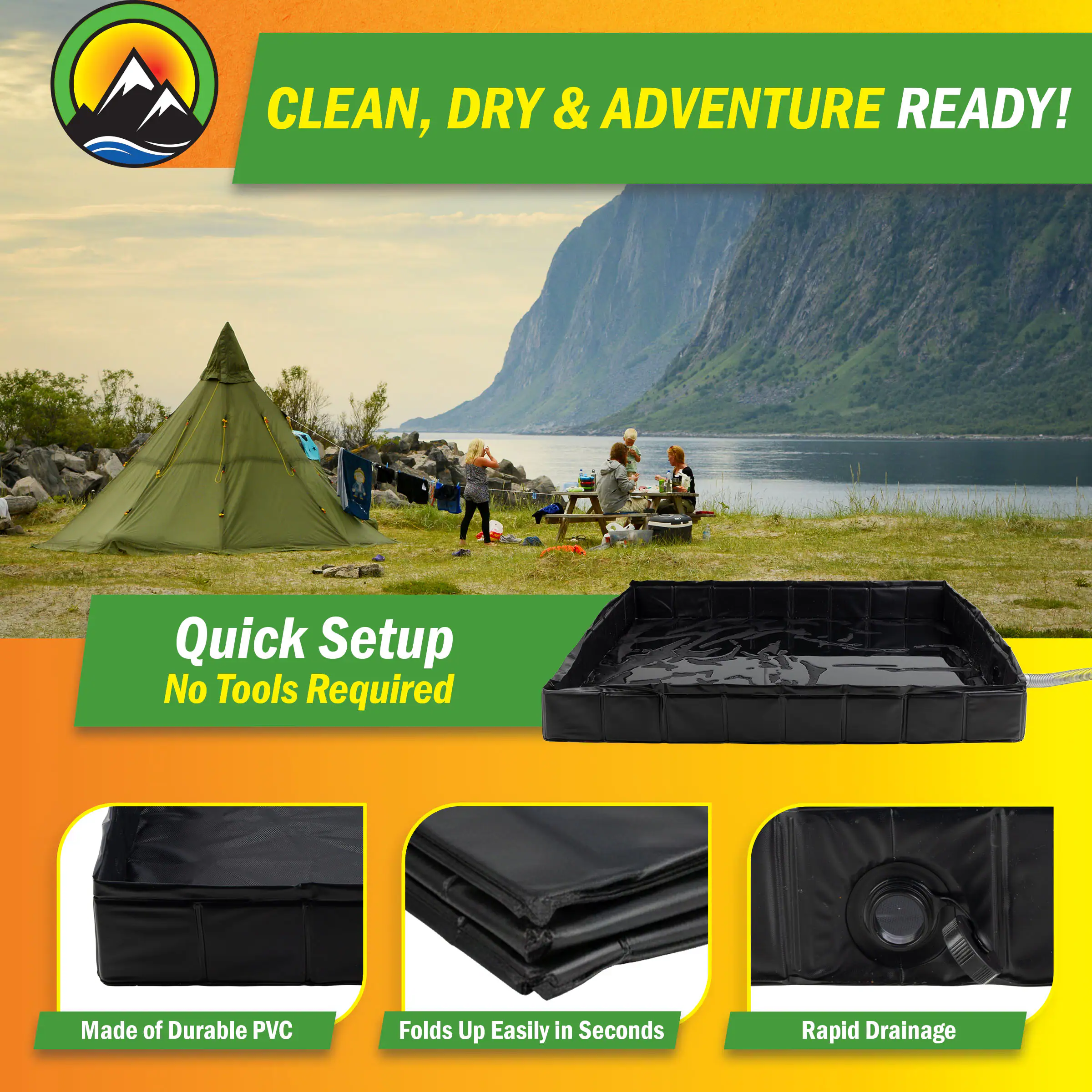 CLEAN, DRY & ADVENTURE READY!  
Quick Setup  
No Tools Required  

Made of Durable PVC  
Folds Up Easily in Seconds  
Rapid Drainage