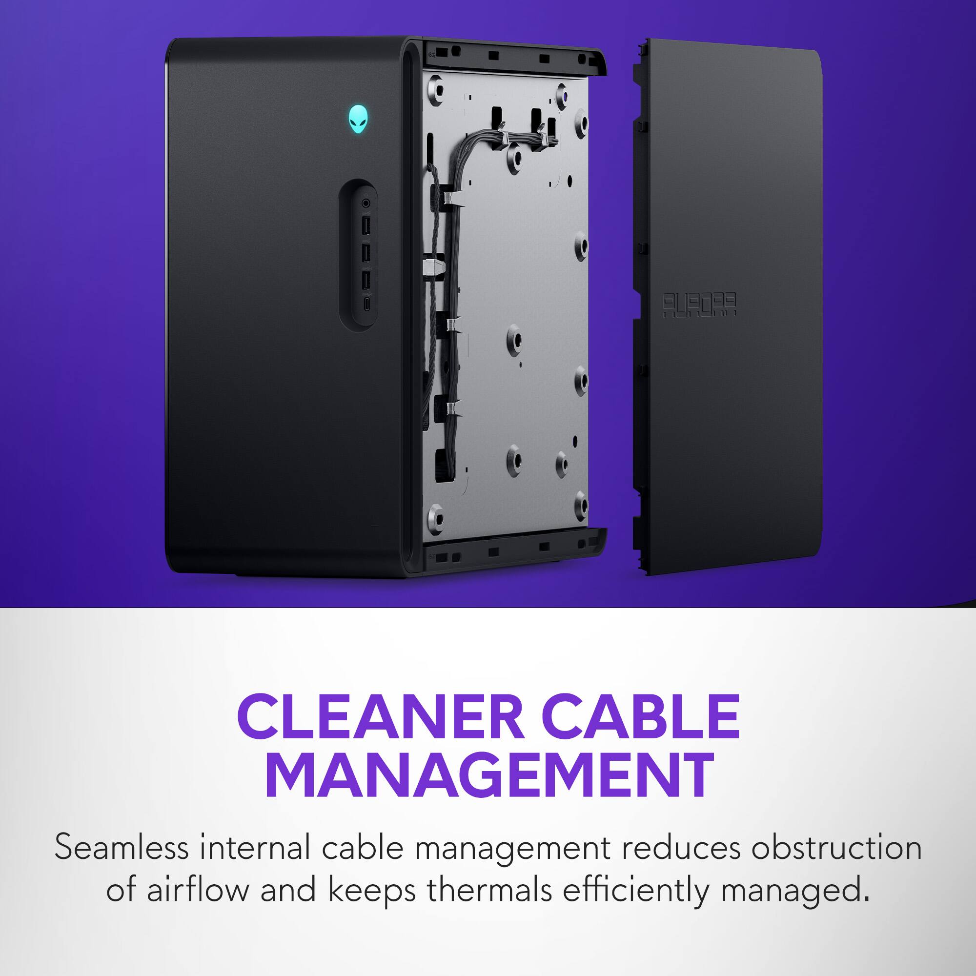 **CLEANER CABLE MANAGEMENT**

Seamless internal cable management reduces obstruction of airflow and keeps thermals efficiently managed.