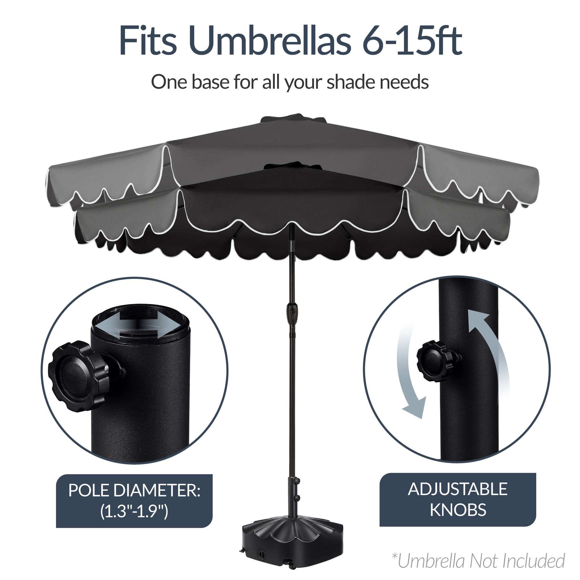 Fits Umbrellas 6-15ft  
One base for all your shade needs  

POLE DIAMETER: (1.3"-1.9")  
ADJUSTABLE KNOBS  

*Umbrella Not Included