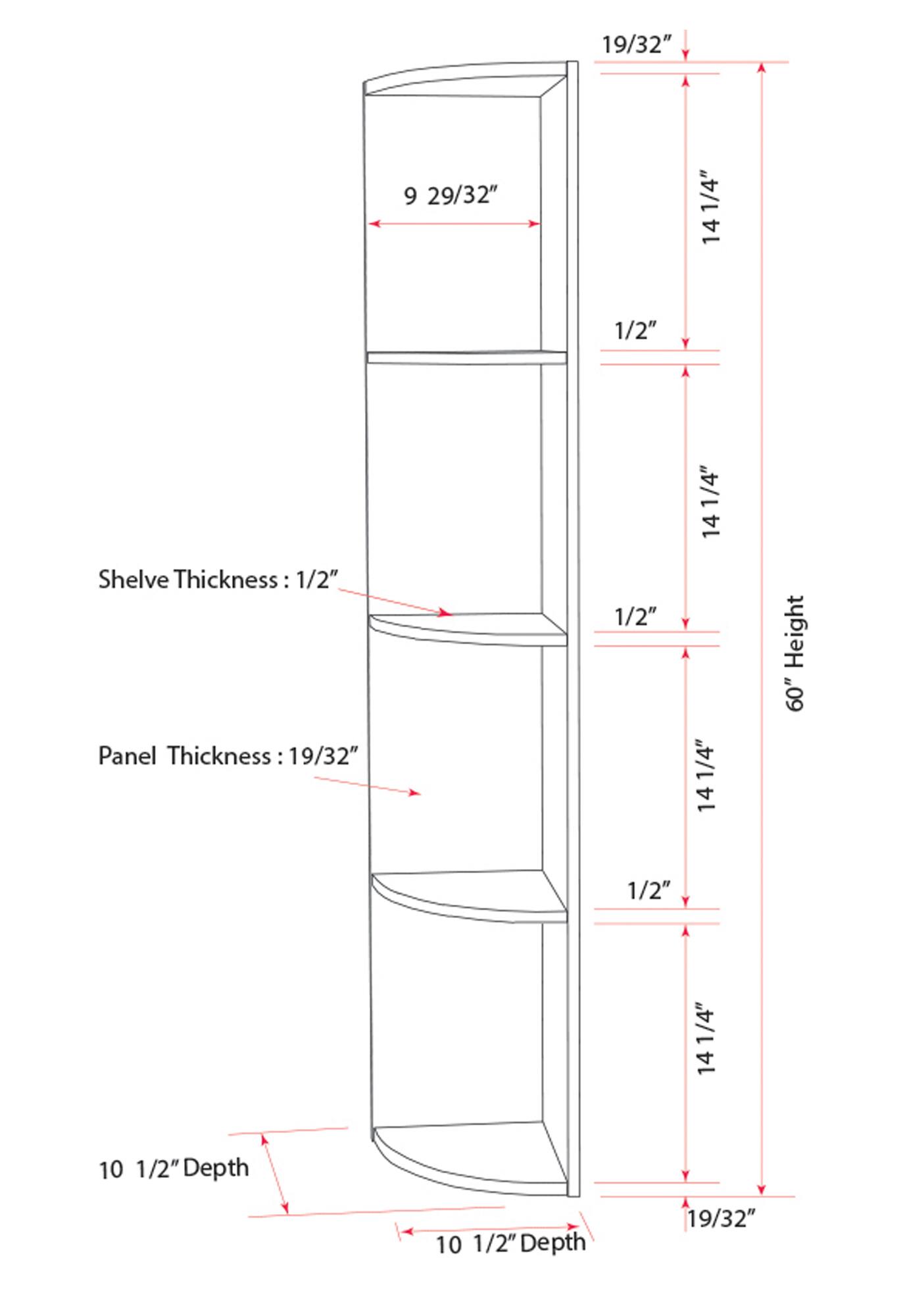 19/32"  
9 29/32"  
1/2"  
14 1/2"  
1/2"  
14  
Shelve Thickness: 1/2"  
Panel Thickness: 19/32"  
1/2"  
14 1/4"  
Height 60"  
1/2"  
14 1/4"  
14  
10 1/2" Depth  
10 1/2" Depth  
19/32"
