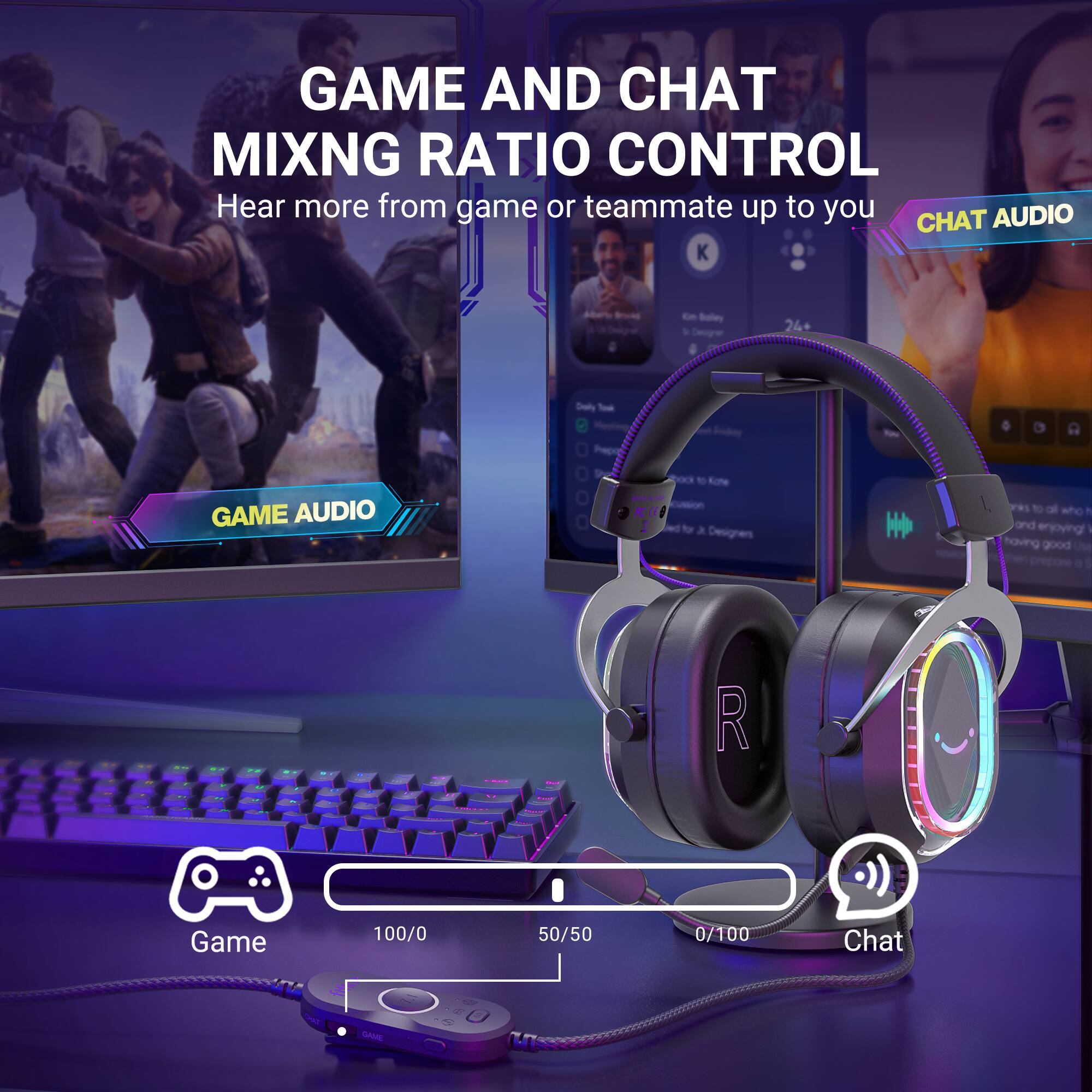 GAME AND CHAT MIXING RATIO CONTROL  
Hear more from game or teammate up to you  

GAME AUDIO  
CHAT AUDIO  

Game 100/0  
50/50  
0/100  
Chat