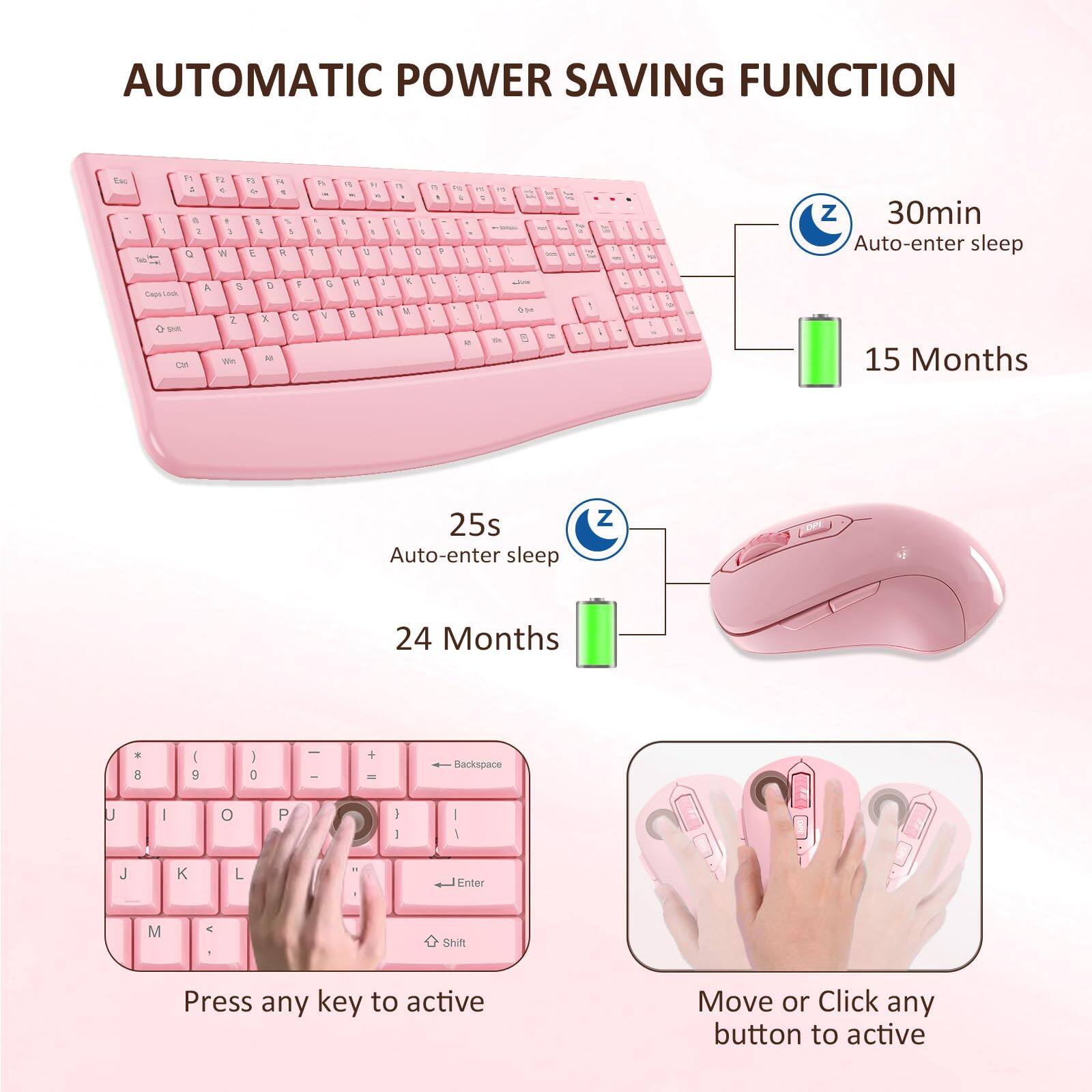AUTOMATIC POWER SAVING FUNCTION

30min Auto-enter sleep
15 Months

25s Auto-enter sleep
24 Months

Press any key to active

Move or Click any button to active