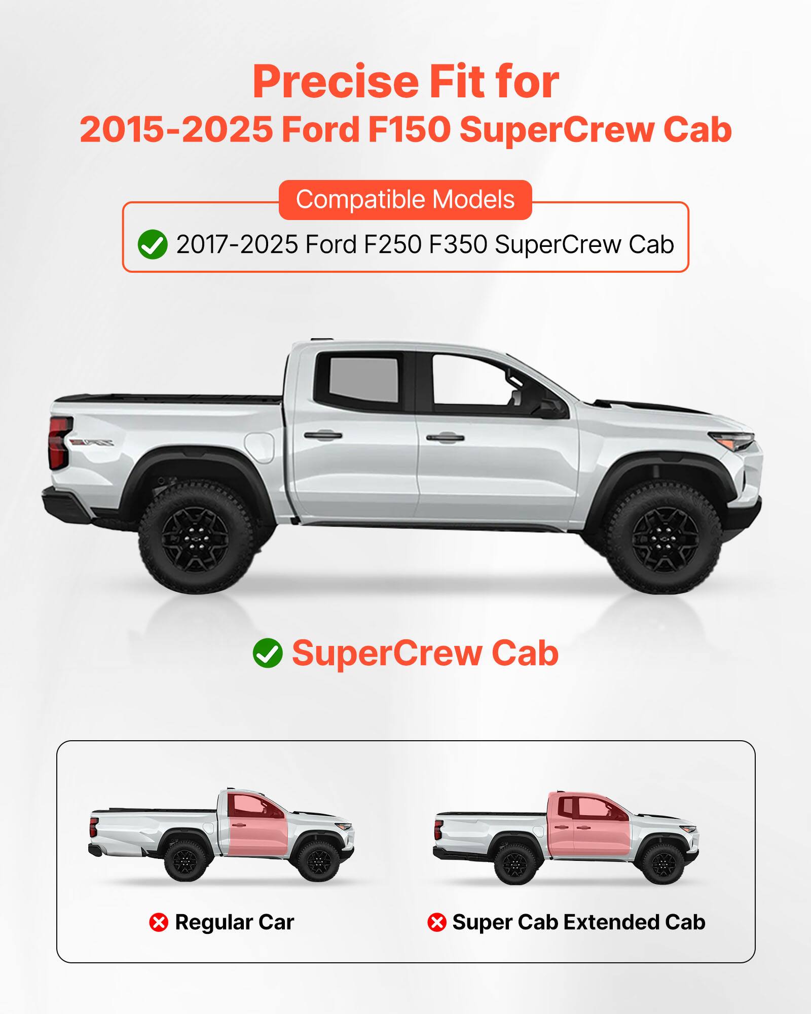 Precise Fit for 2015-2025 Ford F150 SuperCrew Cab

Compatible Models
- 2017-2025 Ford F250 F350 SuperCrew Cab

SuperCrew Cab

Regular Car
Super Cab Extended Cab