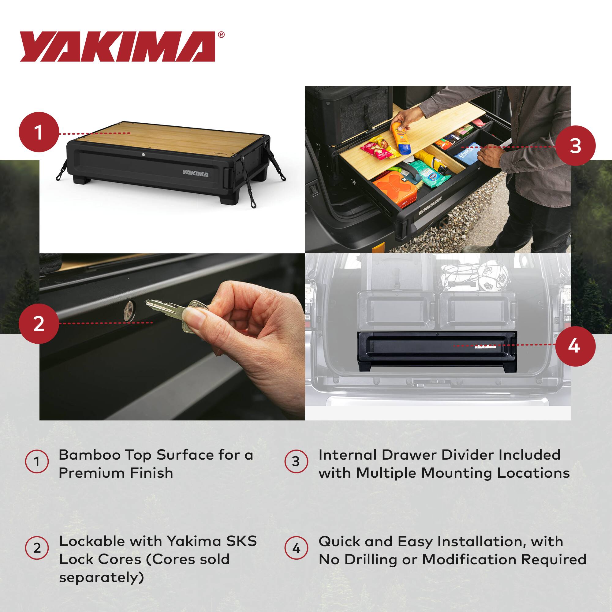 1. Bamboo Top Surface for a Premium Finish

2. Lockable with Yakima SKS Lock Cores (Cores sold separately)

3. Internal Drawer Divider Included with Multiple Mounting Locations

4. Quick and Easy Installation, with No Drilling or Modification Required
