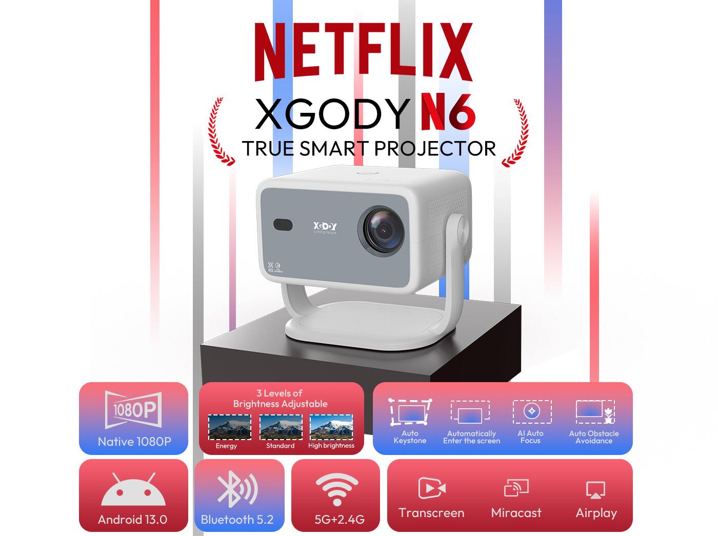 NETFLIX XGODY N6  
TRUE SMART PROJECTOR  

- Native 1080P  
- 3 Levels of Brightness Adjustable  
- Android 13.0  
- Bluetooth 5.2  
- 5G+2.4G  
- Transcreen  
- Miracast  
- Airplay  
- Auto Keystone  
- Auto Enter the Screen  
- AI Auto Focus  
- Auto Obstacle Avoidance