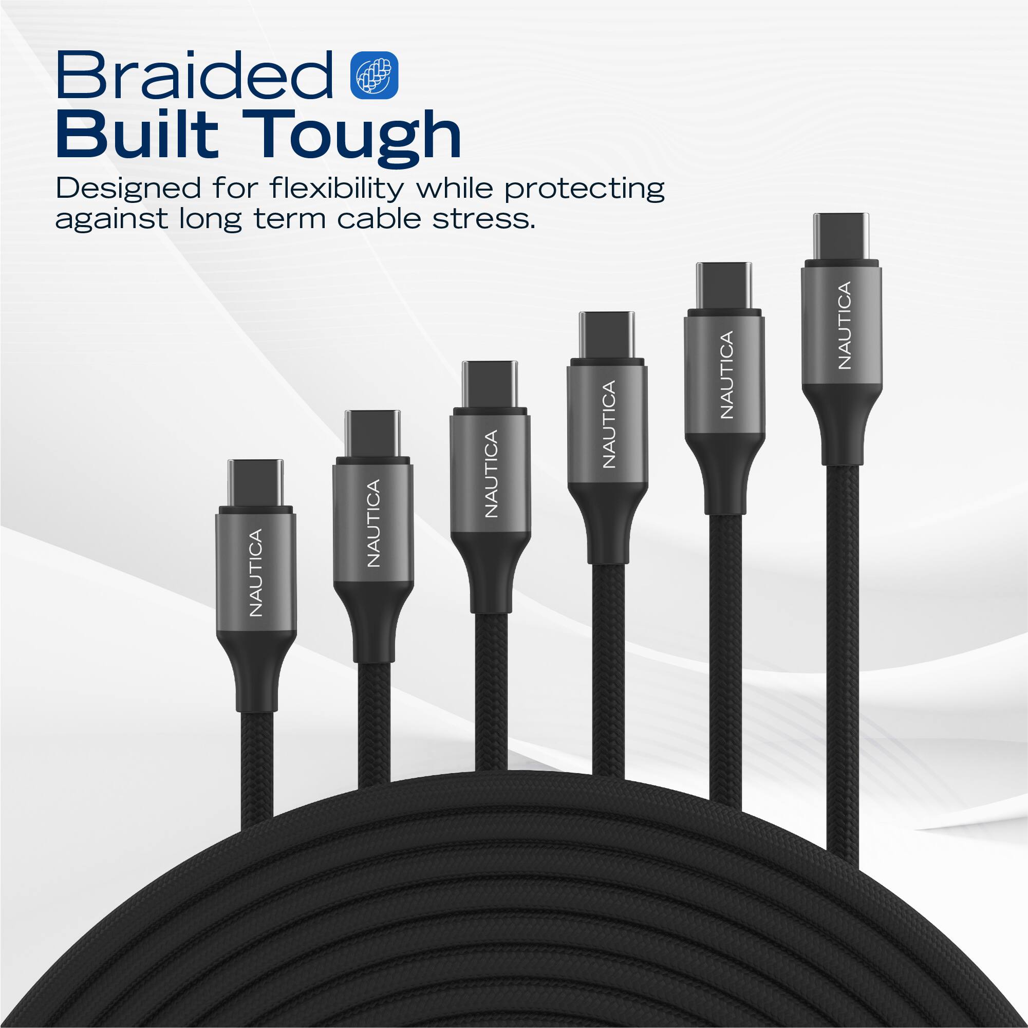 Braided Built Tough  
Designed for flexibility while protecting against long term cable stress.  

NAUTICA NAUTICA NAUTICA NAUTICA NAUTICA NAUTICA