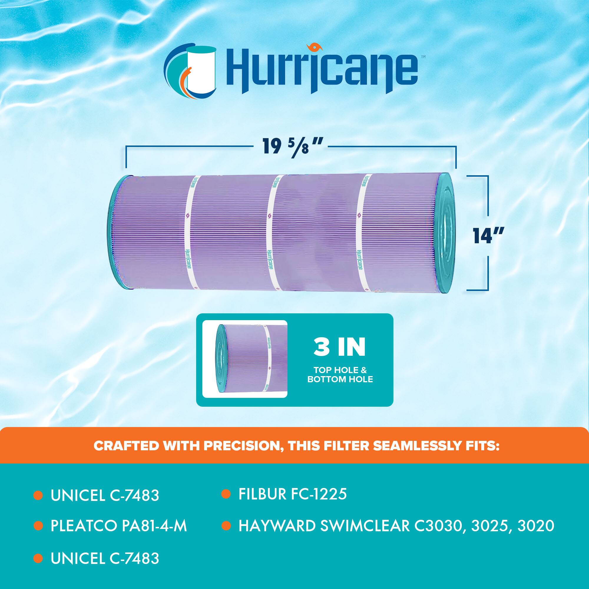 Hurricane

19 5/8" x 14"

3 IN TOP HOLE & BOTTOM HOLE

CRAFTED WITH PRECISION, THIS FILTER SEAMLESSLY FITS:

- UNICEL C-7483
- PLEATCO PA81-4-M
- UNICEL C-7483
- FILBUR FC-1225
- HAYWARD SWIMCLEAR C3030, 3025, 3020