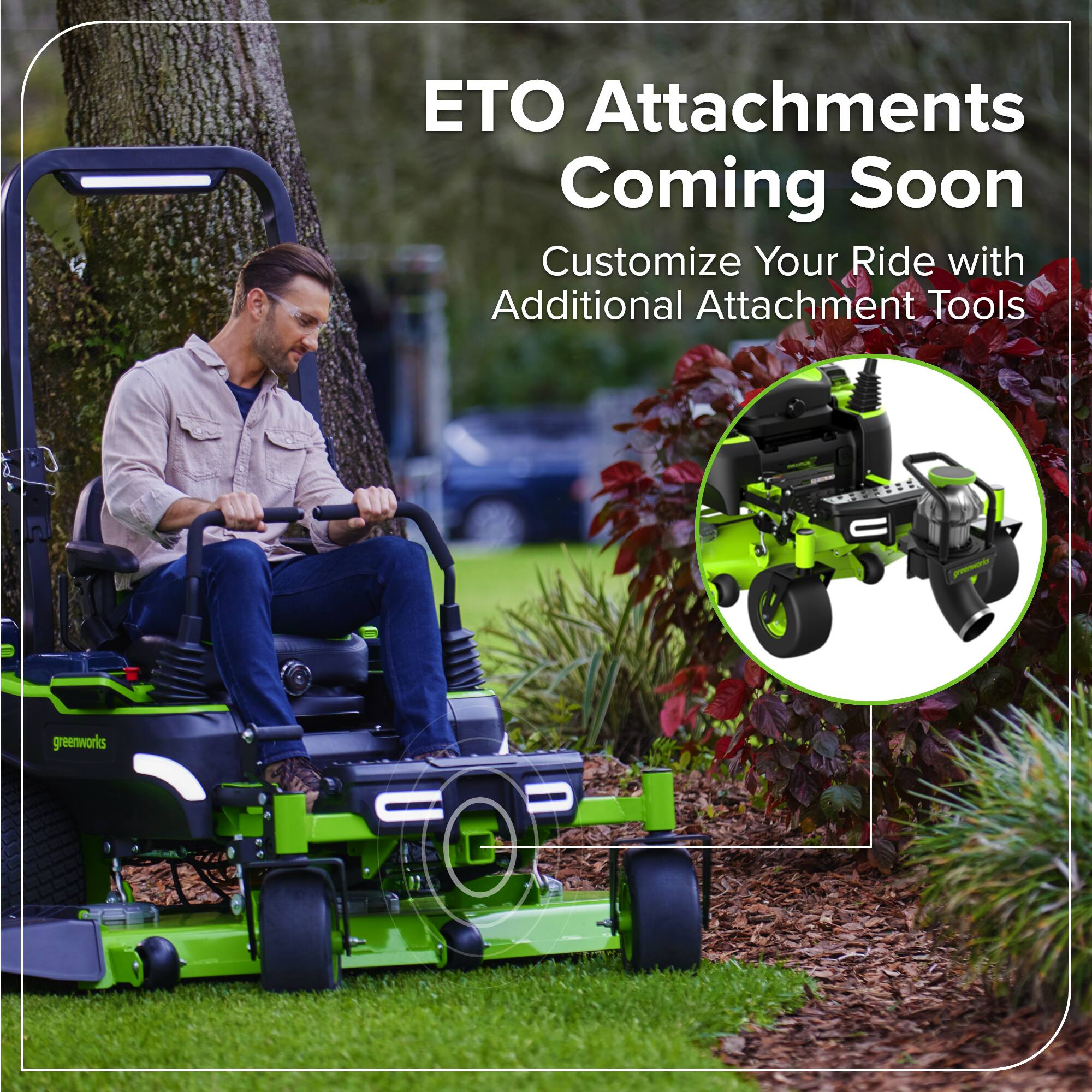 ETO Attachments Coming Soon  
Customize Your Ride with Additional Attachment Tools  
greenworks