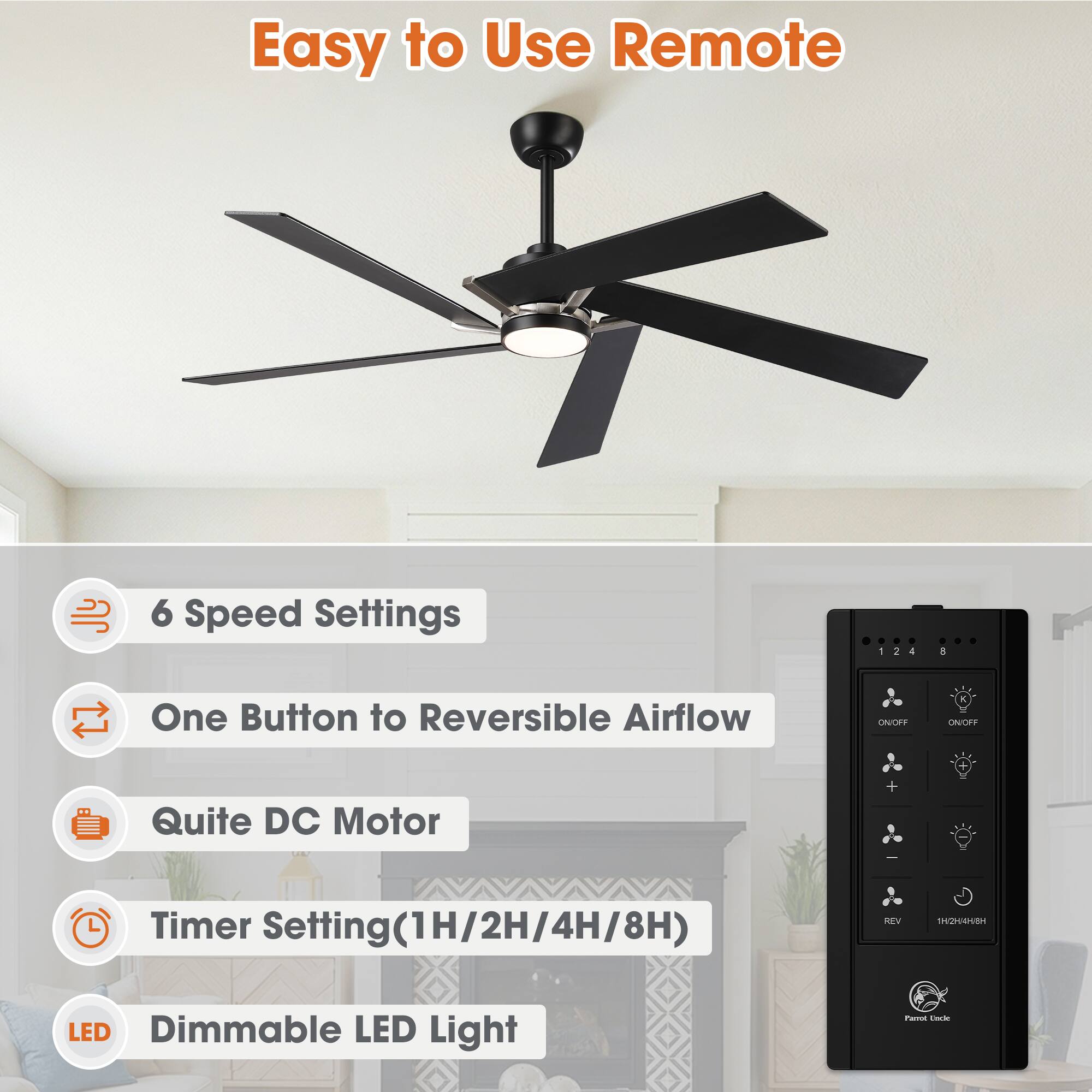 Easy to Use Remote  
6 Speed Settings  
One Button to Reversible Airflow  
Quiet DC Motor  
Timer Setting (1H/2H/4H/8H)  
Dimmable LED Light