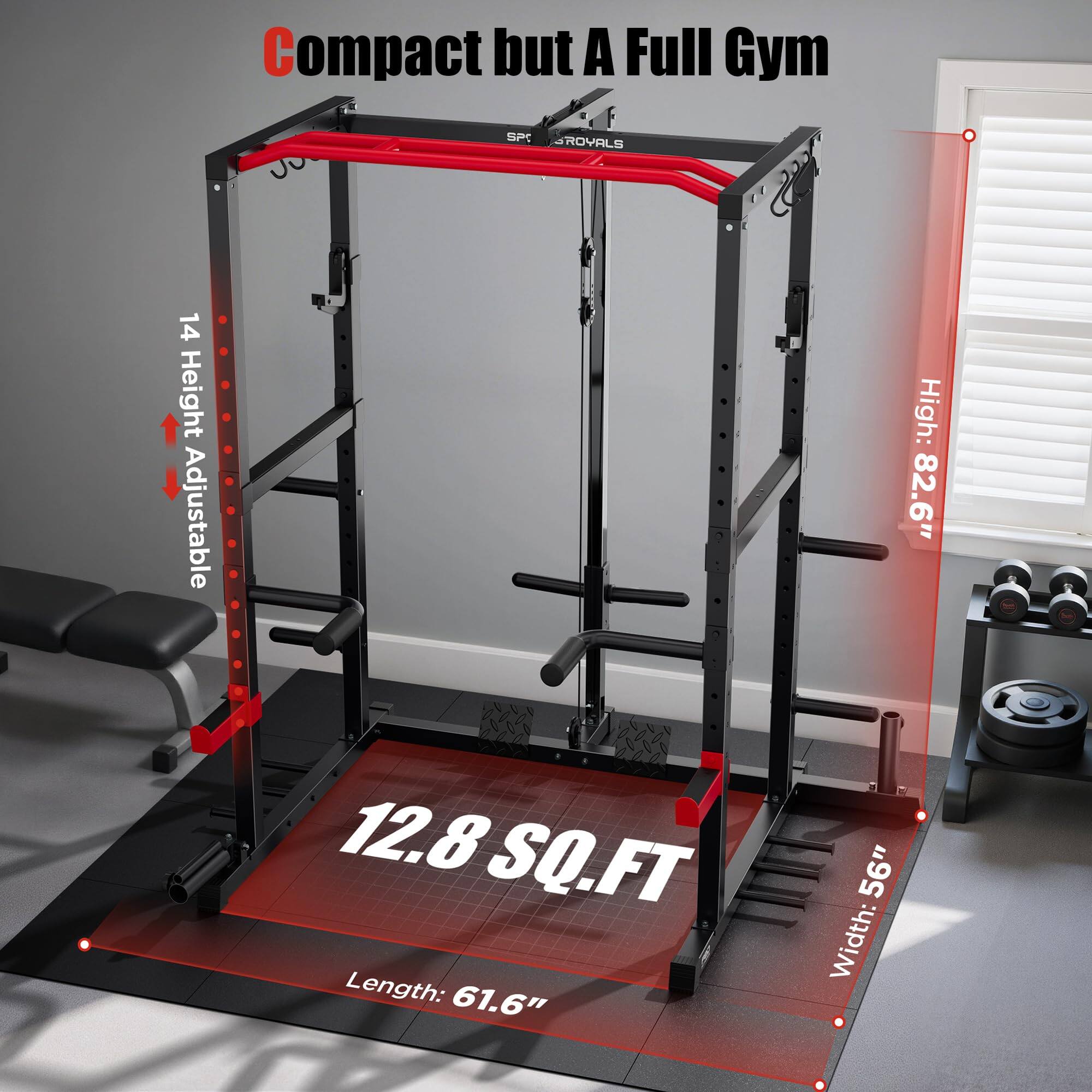 Compact but A Full Gym

SPC ROYALS

14 Height Adjustable

12.8 SQ.FT

Length: 61.6"

High: 82.6"

Width: 56"