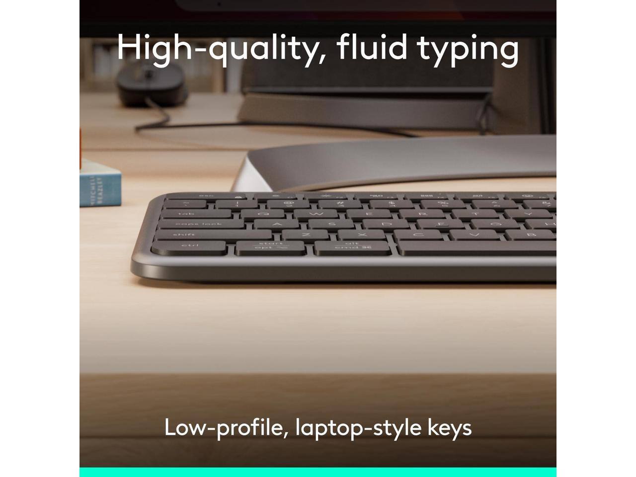 High-quality, fluid typing

Low-profile, laptop-style keys