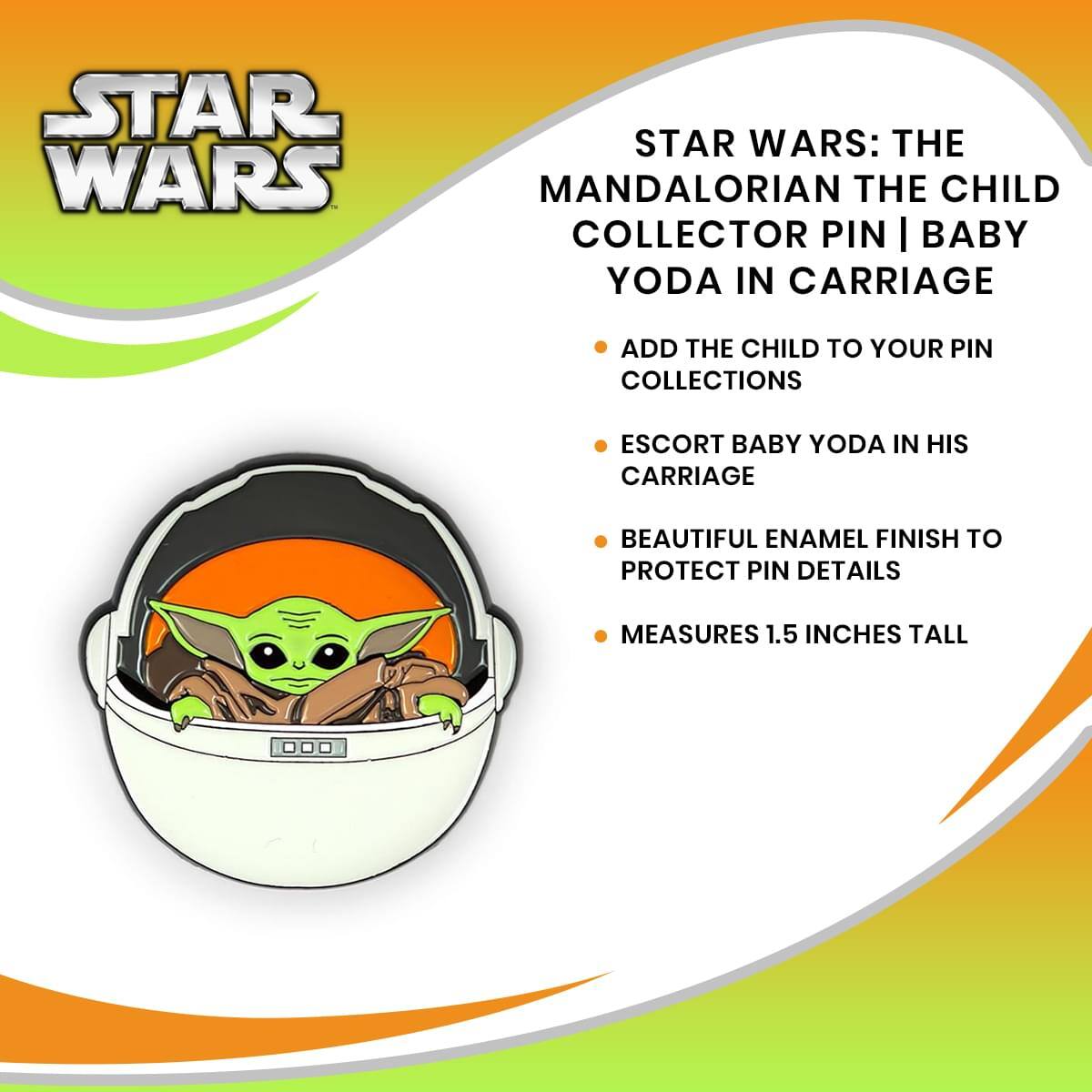 STAR WARS: THE MANDALORIAN THE CHILD COLLECTOR PIN | BABY YODA IN CARRIAGE

- ADD THE CHILD TO YOUR PIN COLLECTIONS
- ESCORT BABY YODA IN HIS CARRIAGE
- BEAUTIFUL ENAMEL FINISH TO PROTECT PIN DETAILS
- MEASURES 1.5 INCHES TALL
