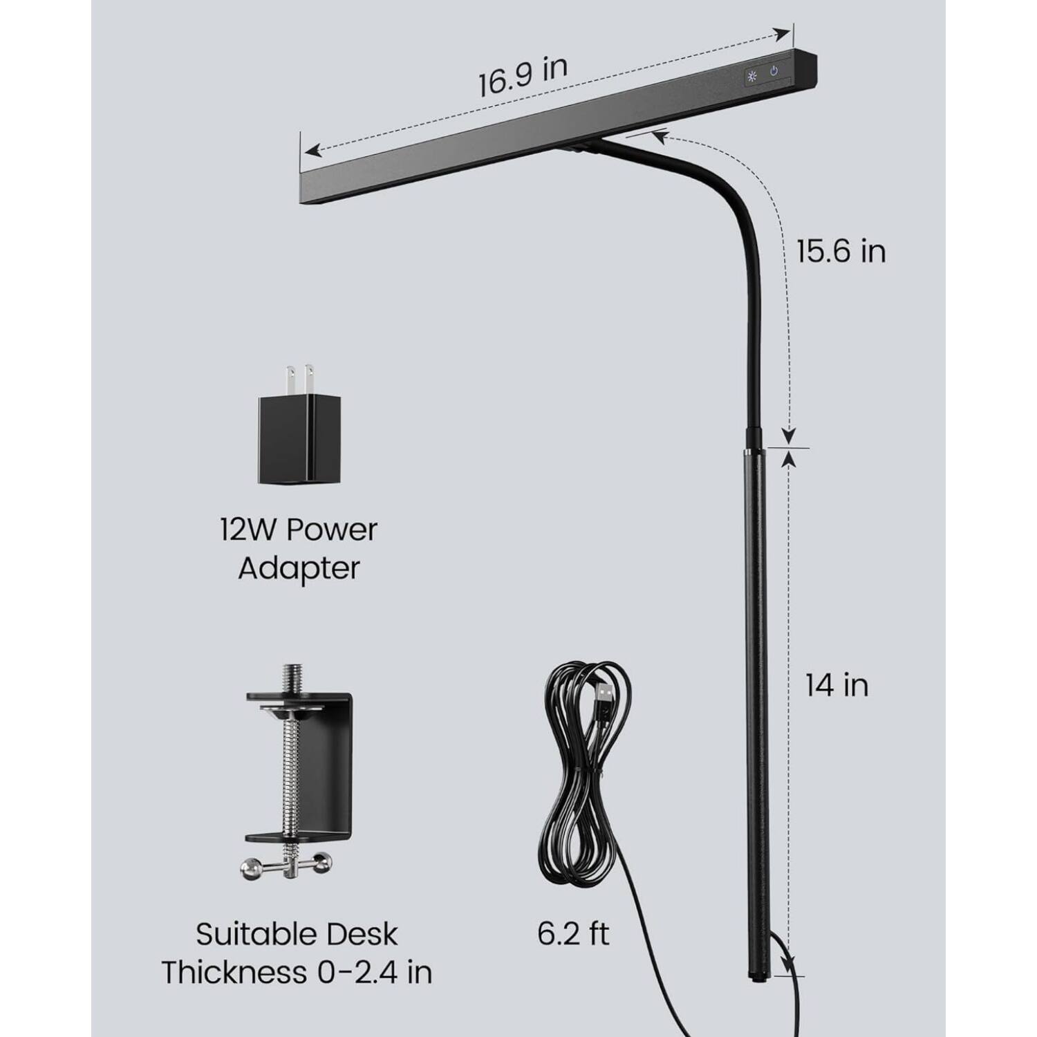 16.9 in  
15.6 in  
12W Power Adapter  
14 in  
Suitable Desk Thickness 0-2.4 in  
6.2 ft