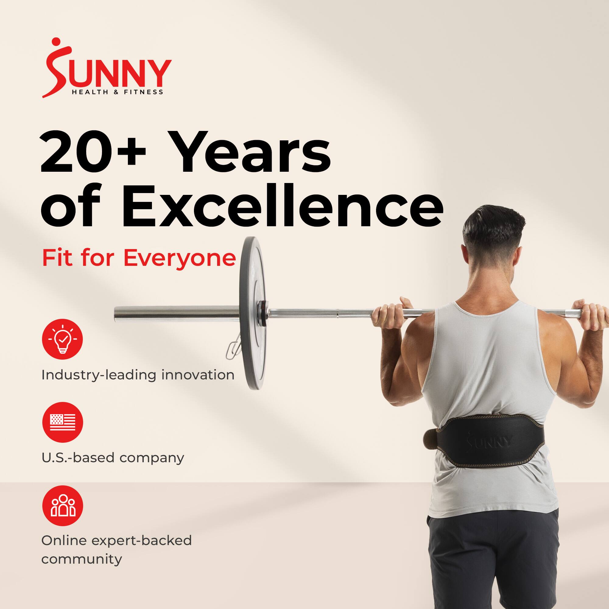 Sunny Health & Fitness  
20+ Years of Excellence  
Fit for Everyone  
Industry-leading innovation  
U.S.-based company  
Online expert-backed community