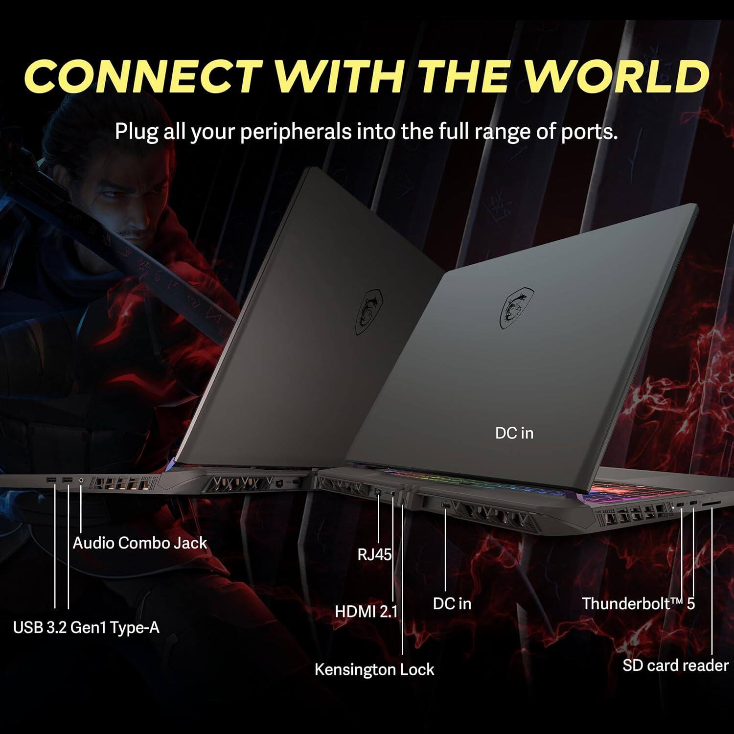 CONNECT WITH THE WORLD  
Plug all your peripherals into the full range of ports.  

- DC in  
- Audio Combo Jack  
- USB 3.2 Gen1 Type-A  
- HDMI 2.1  
- RJ45  
- Kensington Lock  
- Thunderbolt™ 5  
- SD card reader