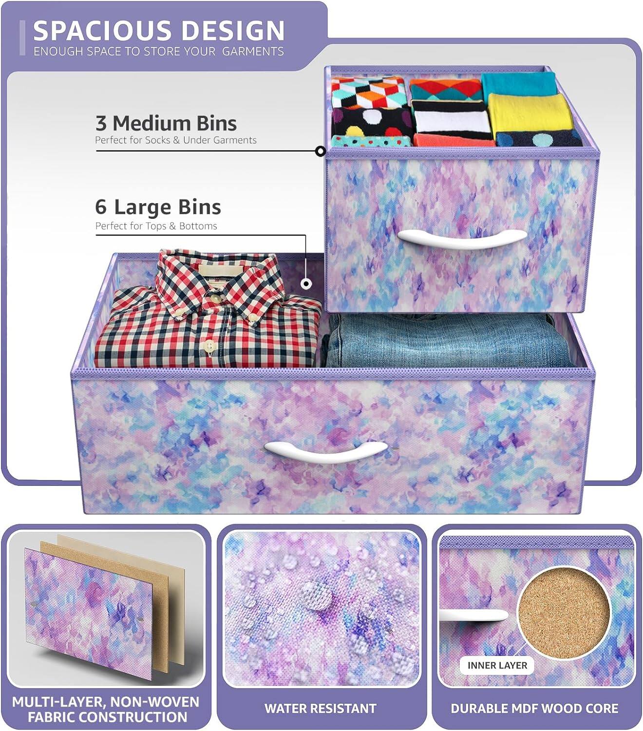 SPACIOUS DESIGN  
ENOUGH SPACE TO STORE YOUR GARMENTS  

3 Medium Bins  
Perfect for Socks & Under Garments  

6 Large Bins  
Perfect for Tops & Bottoms  

MULTI-LAYER, NON-WOVEN FABRIC CONSTRUCTION  
WATER RESISTANT  
DURABLE MDF WOOD CORE