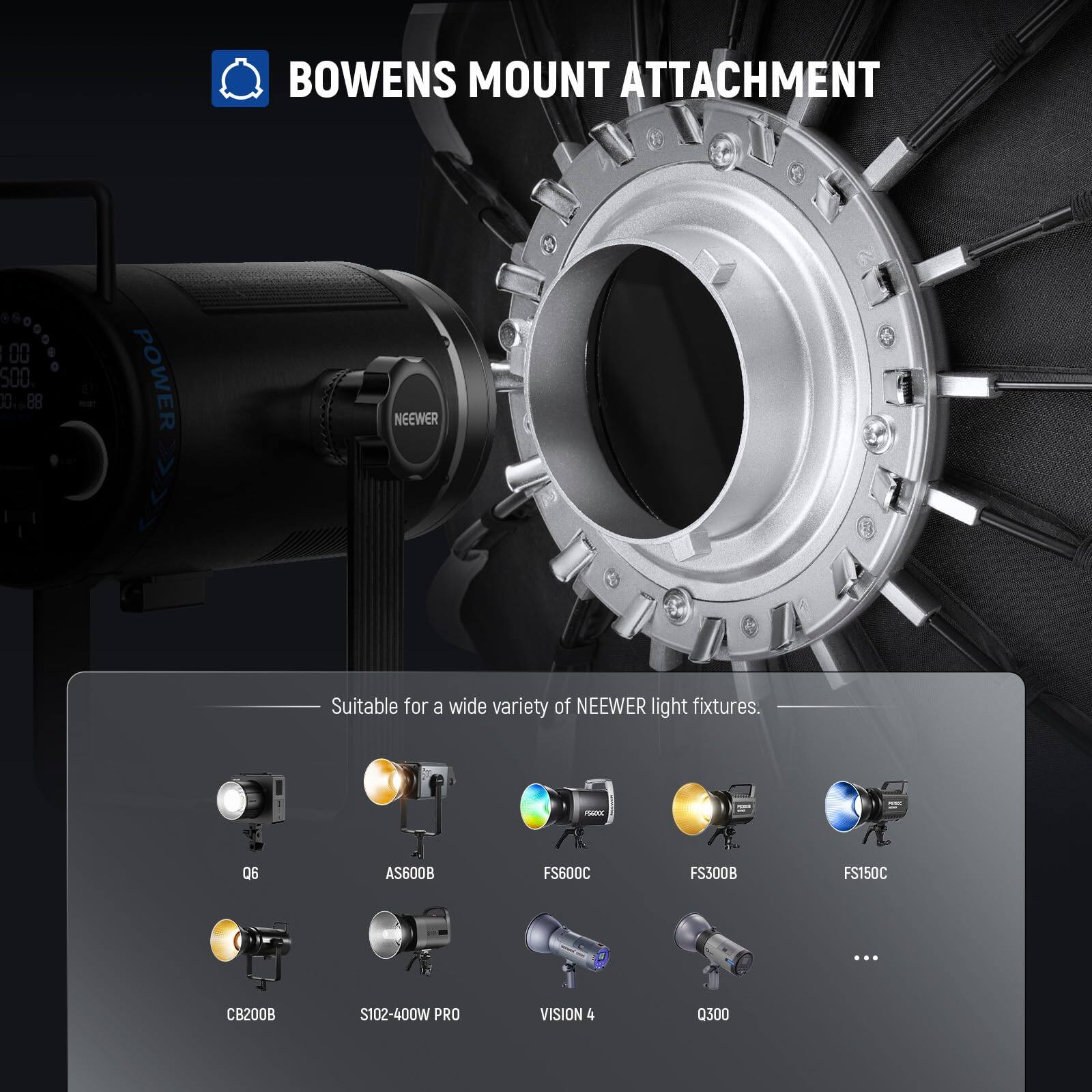 BOWENS MOUNT ATTACHMENT  
00 500 D0 .88 POWER NEEWER  
Suitable for a wide variety of NEEWER light fixtures.  
06 AS600B FS60DC FS300B FS150C ... CB200B S102-400W PRO VISION 4 0300