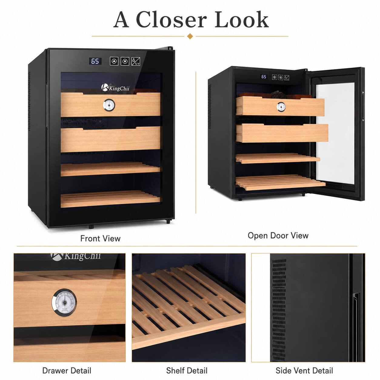 A Closer Look

65 X &5 - - K KingChii

Front View
Open Door View
Drawer Detail
Shelf Detail
Side Vent Detail