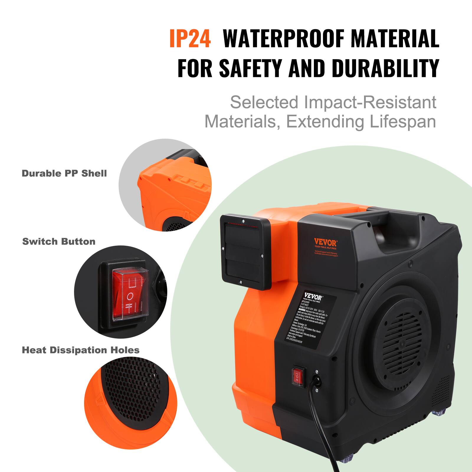 IP24 WATERPROOF MATERIAL FOR SAFETY AND DURABILITY  
Selected Impact-Resistant Materials, Extending Lifespan  
Durable PP Shell  
Switch Button  
Heat Dissipation Holes  

VEVOR 59.002.00 MILK  

2019 - VEVOR HAS - DVD 21  
www.me