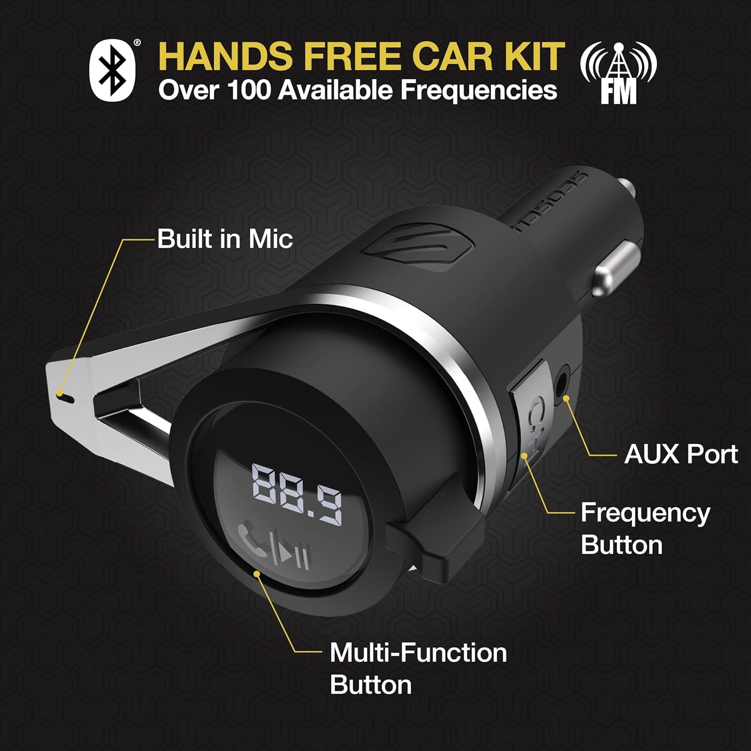 HANDS FREE CAR KIT
Over 100 Available Frequencies FM
- Built in Mic
- AUX Port
- Frequency Button
- Multi-Function Button