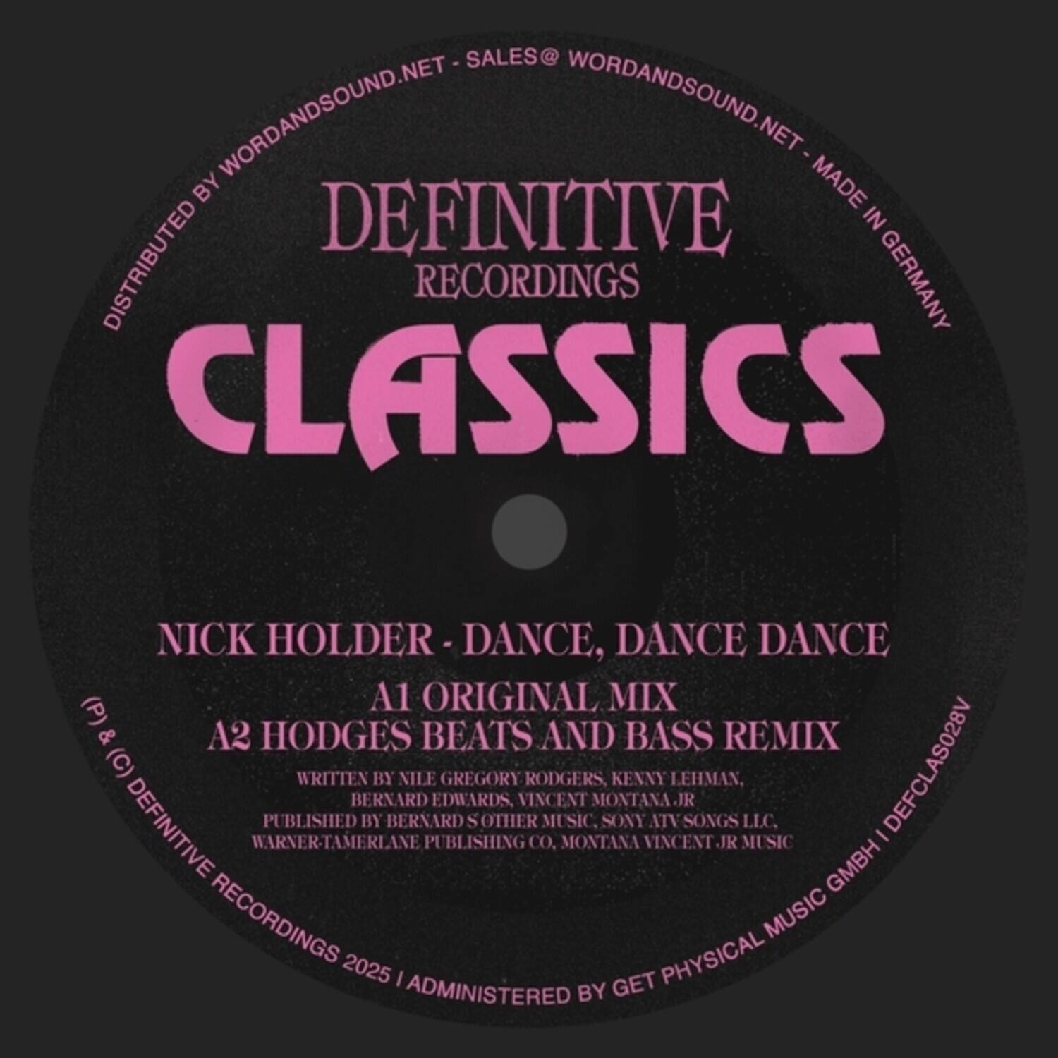 SALES@WORDANDSOUND.NET  
WORDANDSOUND.NET  
MADE IN GERMANY  
DEFINITIVE RECORDINGS  
CLASSICS  

NICK HOLDER - DANCE, DANCE DANCE  
A1 ORIGINAL MIX  
A2 HODGES BEATS AND BASS REMIX  

(P) & (C) DEFINITIVE RECORDINGS 2025 | ADMINISTERED BY GET PHYSICAL MUSIC GMBH | DEFCLASS028V  

WRITTEN BY NILE GREGORY RODGERS, KENNY LEHMAN, BERNARD EDWARDS, VINCENT MONTANA JR.  
PUBLISHED BY BERNARD S OTHER MUSIC, SONY ATV SONGS LLC, WARNER-TAMERLANE PUBLISHING CO, MONTANA VINCENT JR MUSIC